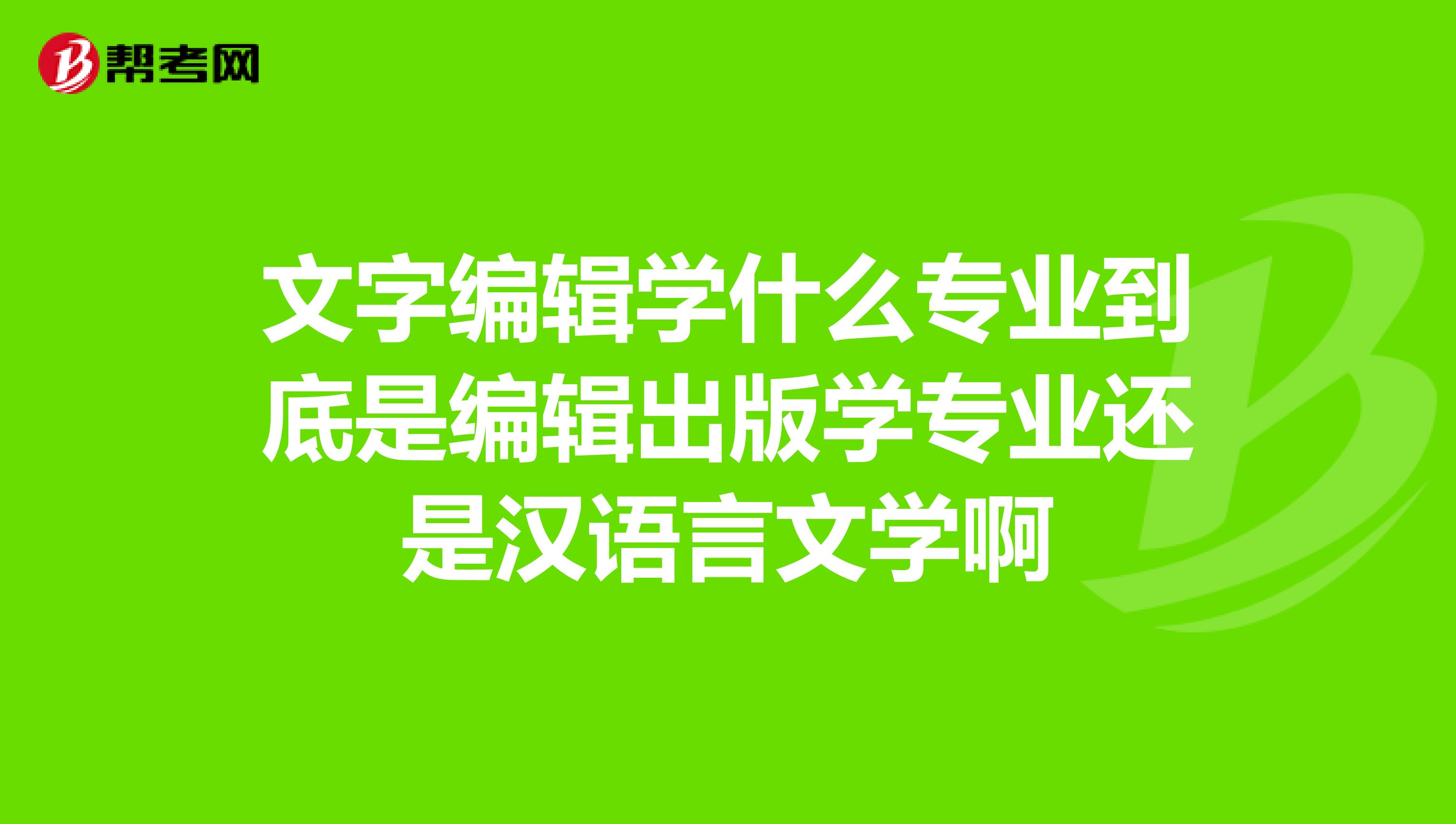 文字编辑学什么专业到底是编辑出版学专业还是汉语言文学啊
