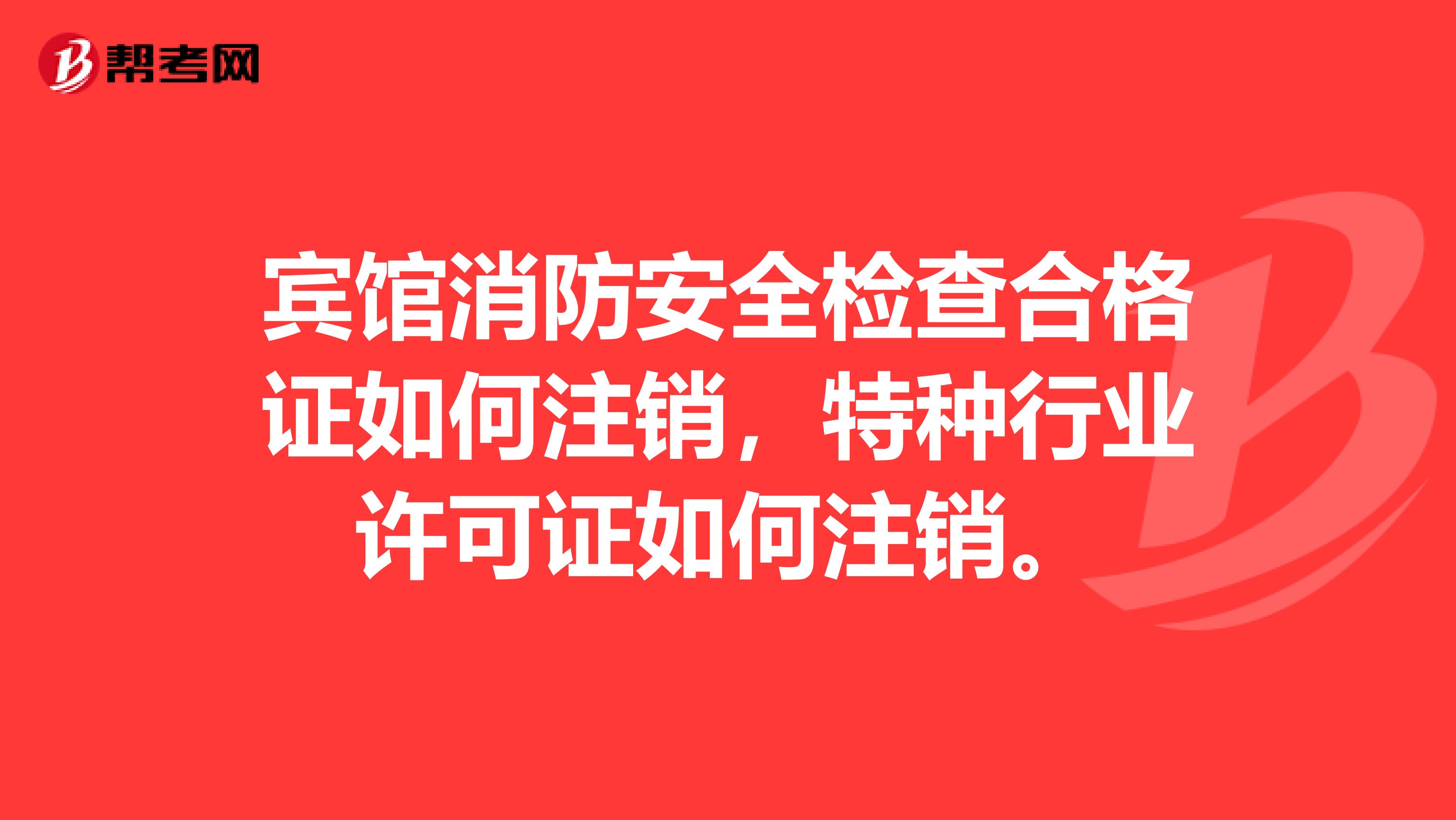 宾馆消防安全检查合格证如何注销,特种行业许可证如何注销。