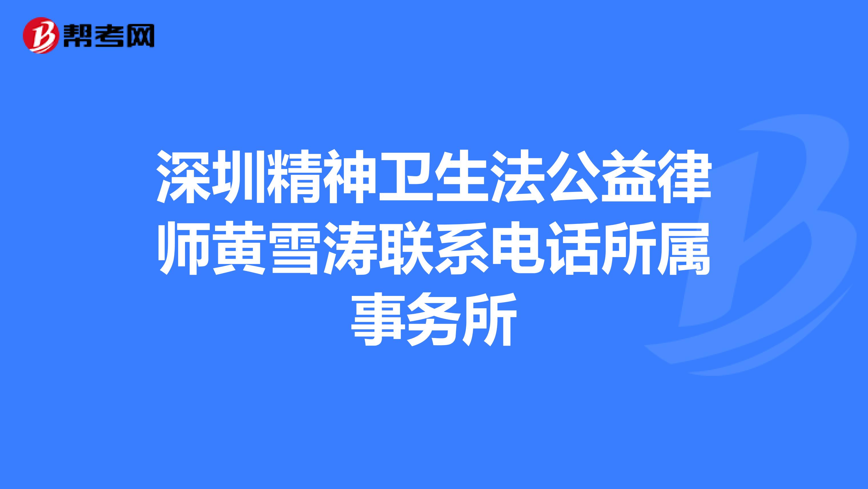 深圳精神卫生法公益律师黄雪涛联系电话所属事务所