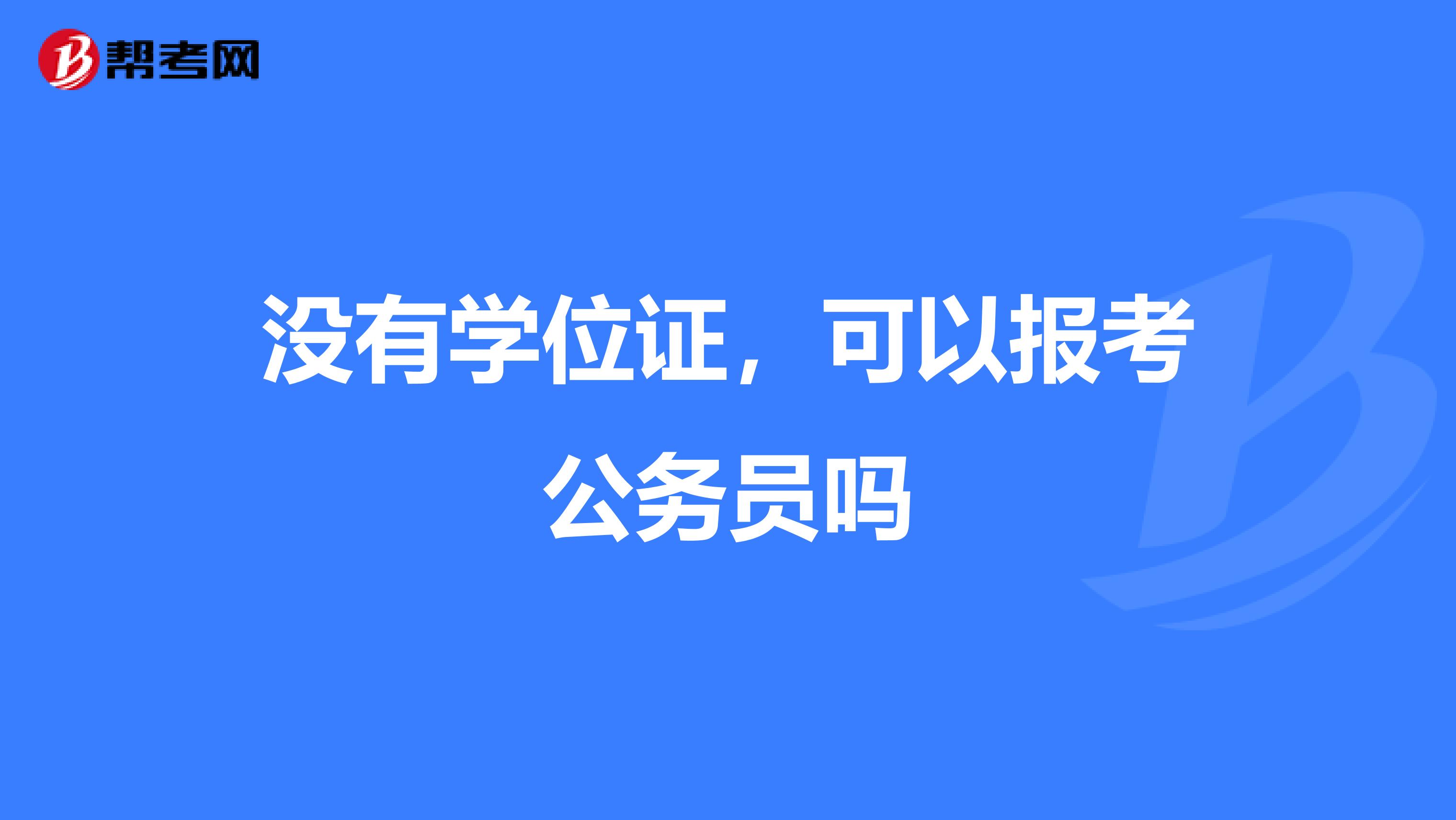 没有学位证,可以报考公务员吗