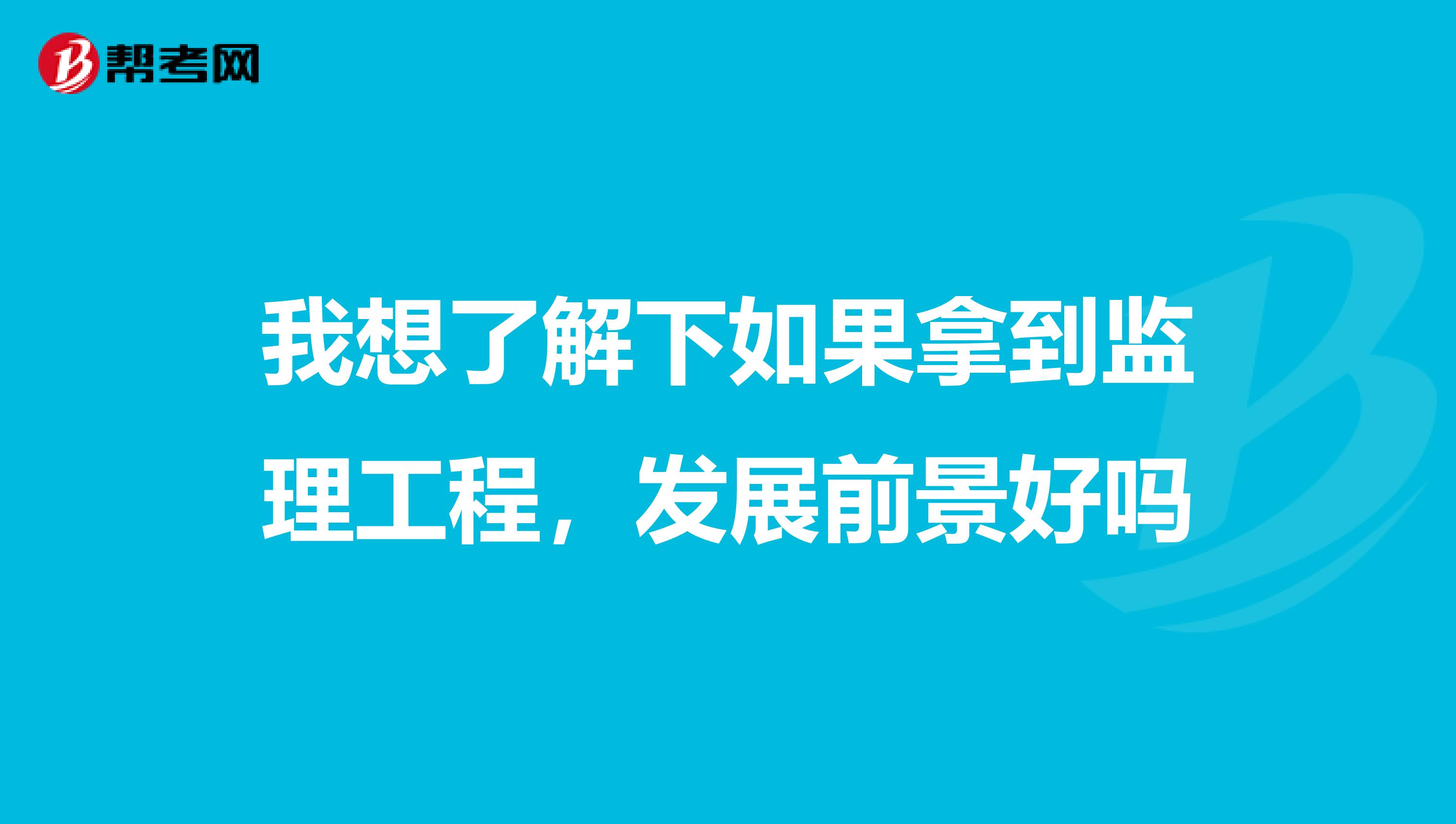 我想了解下如果拿到监理工程,发展前景好吗