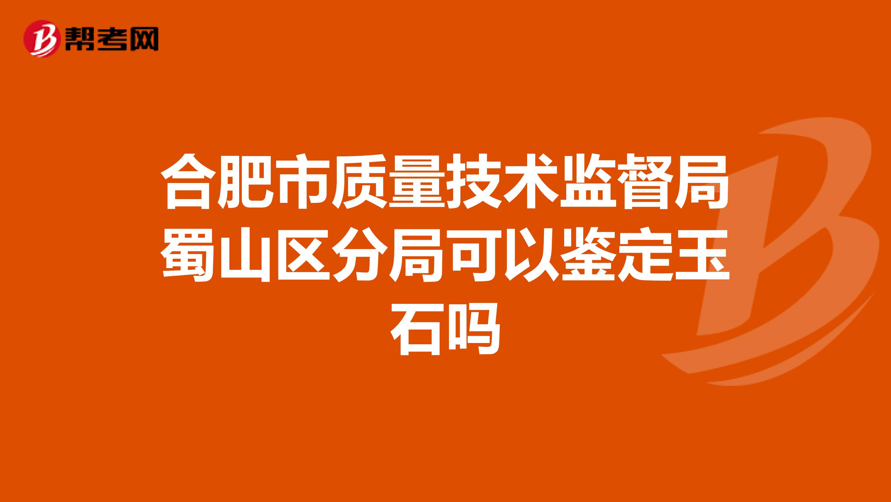 合肥市质量技术监督局蜀山区分局可以鉴定玉石吗