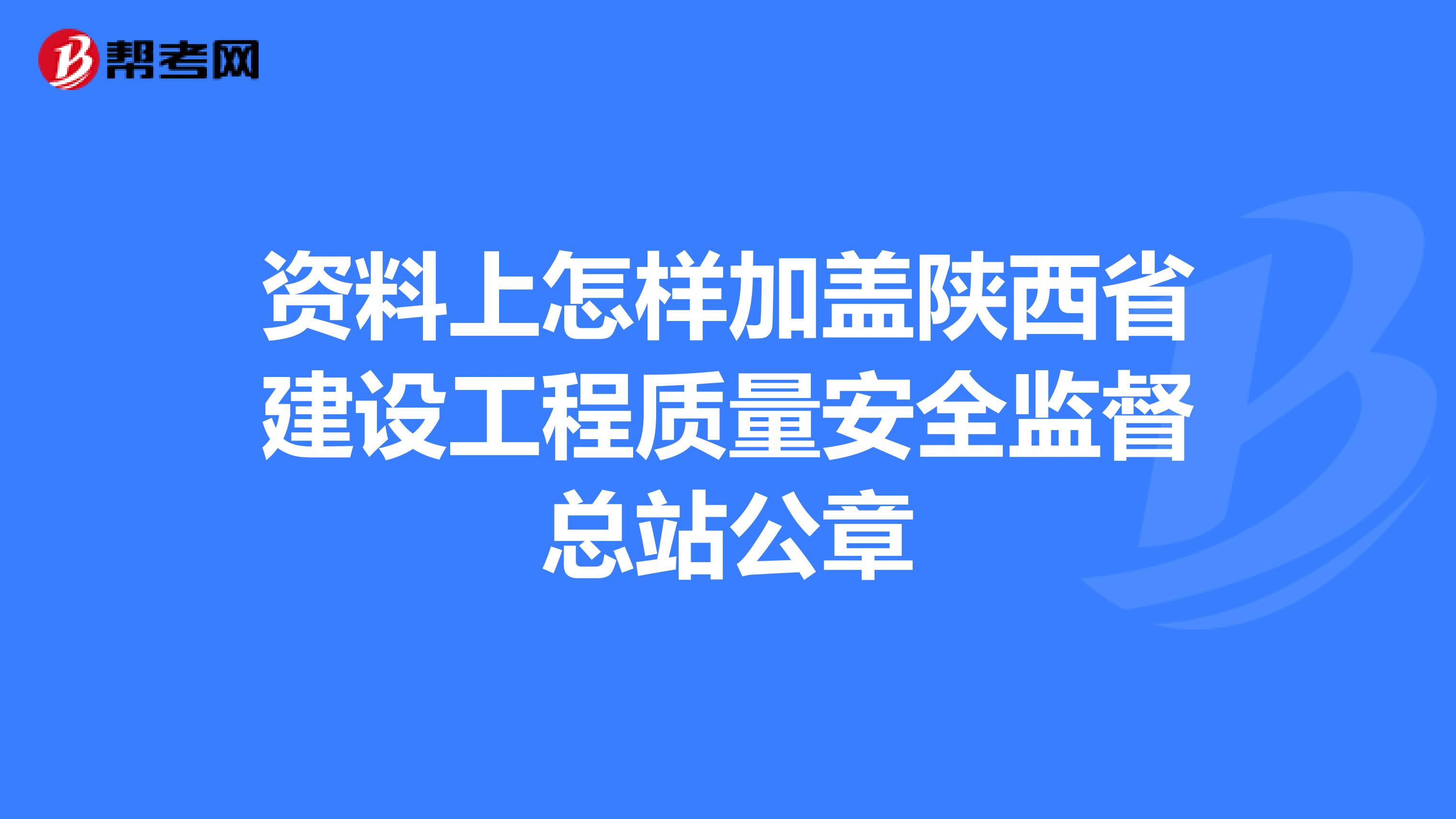 资料上怎样加盖陕西省建设工程质量安全监督总站公章