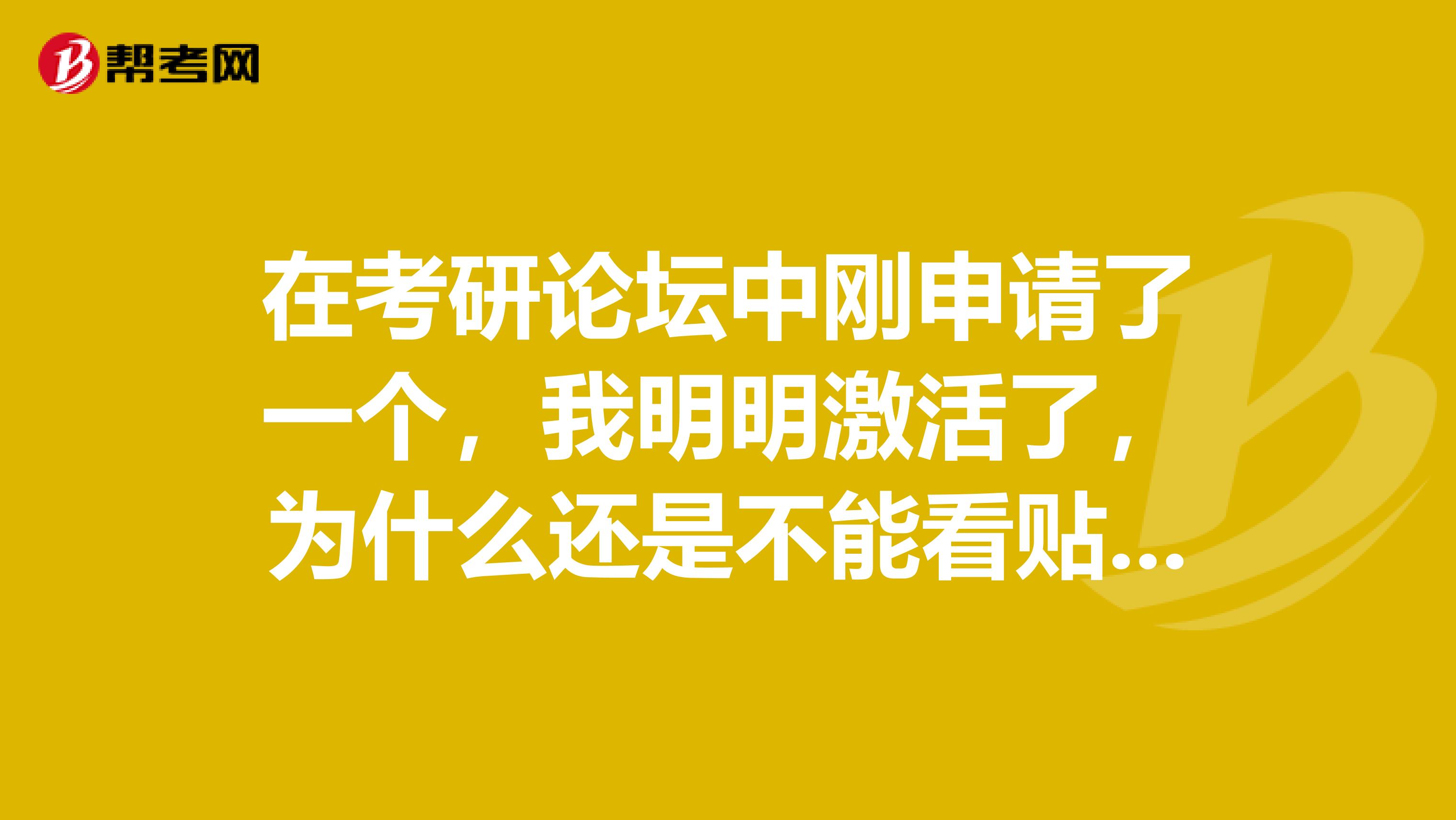 在考研论坛中刚申请了一个，我明明激活了，为什么还是不能看贴发贴，急急急急急急急急急