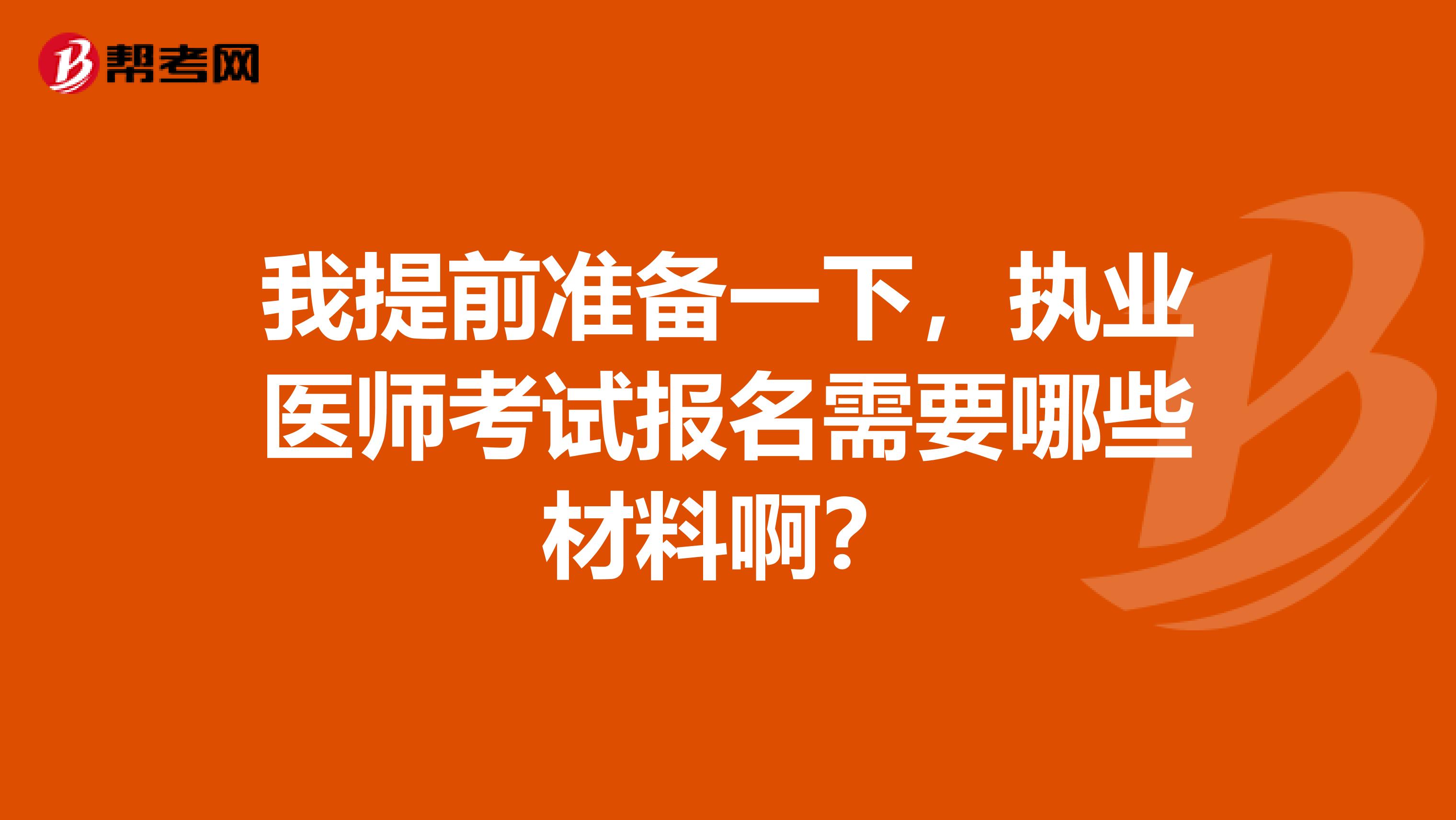 我提前准备一下，执业医师考试报名需要哪些材料啊？