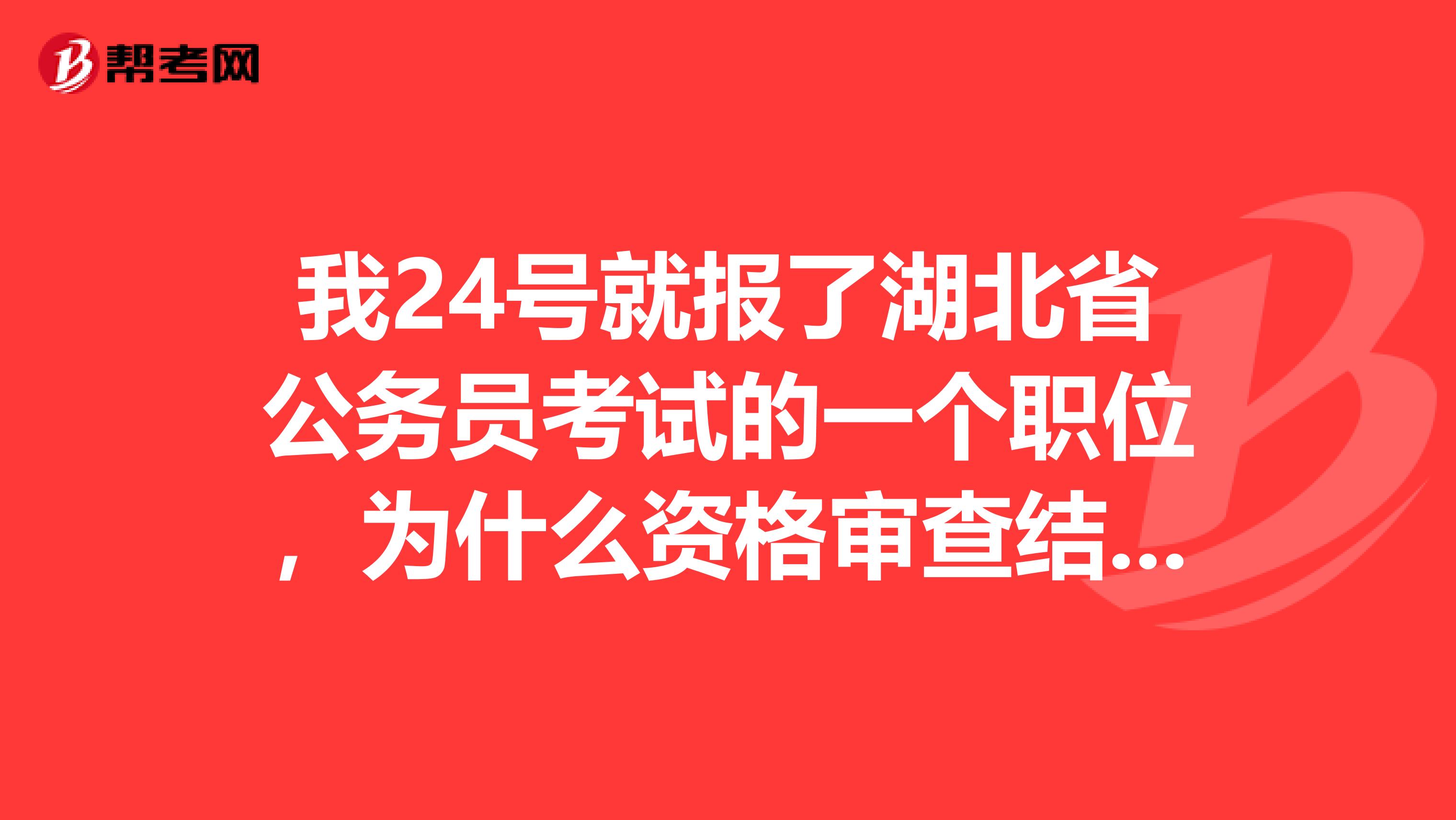 我24号就报了湖北省公务员考试的一个职位，为什么资格审查结果还显示未审核啊？