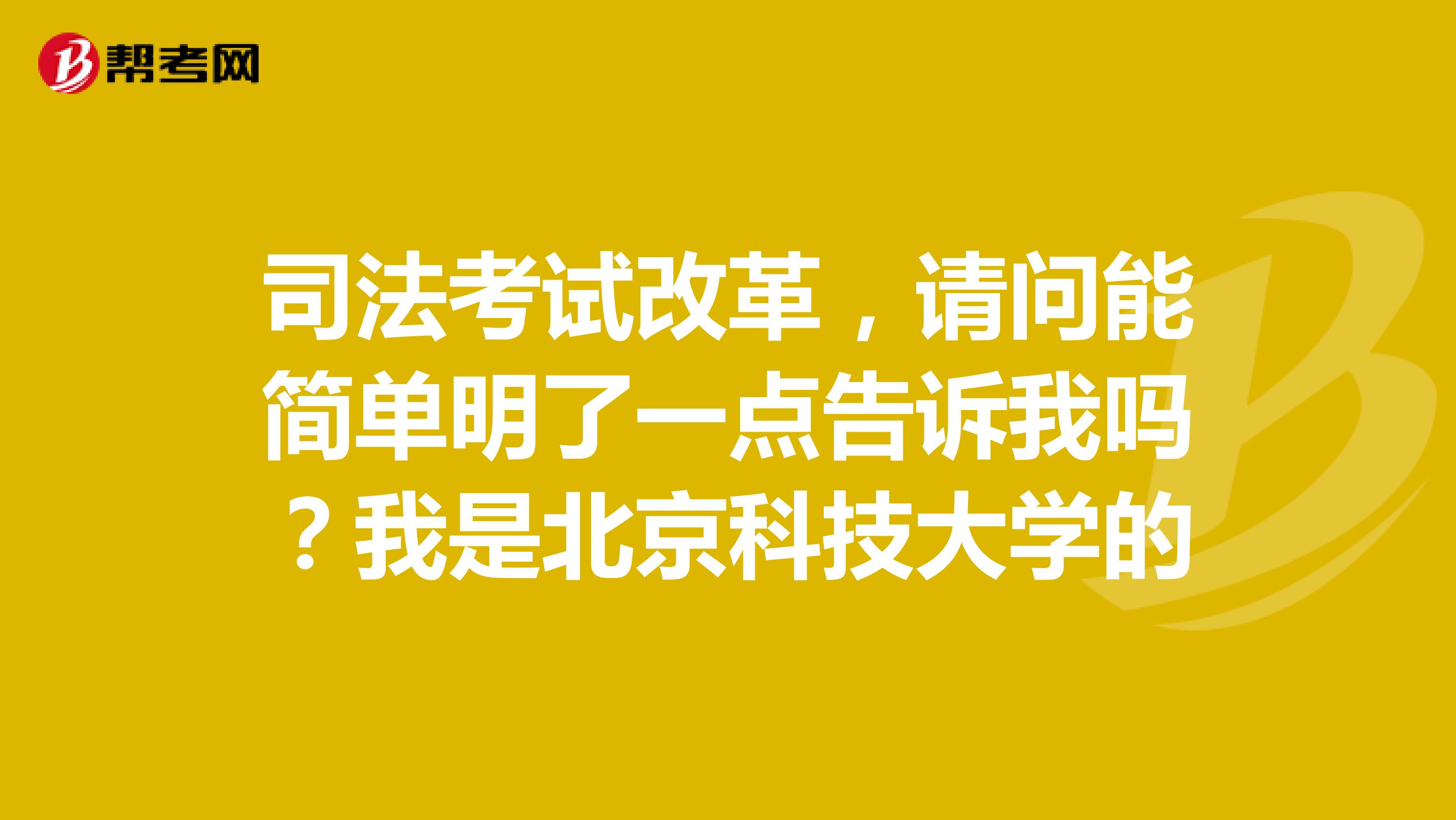 司法考试改革,请问能简单明了一点告诉我吗?我是北京科技大学的