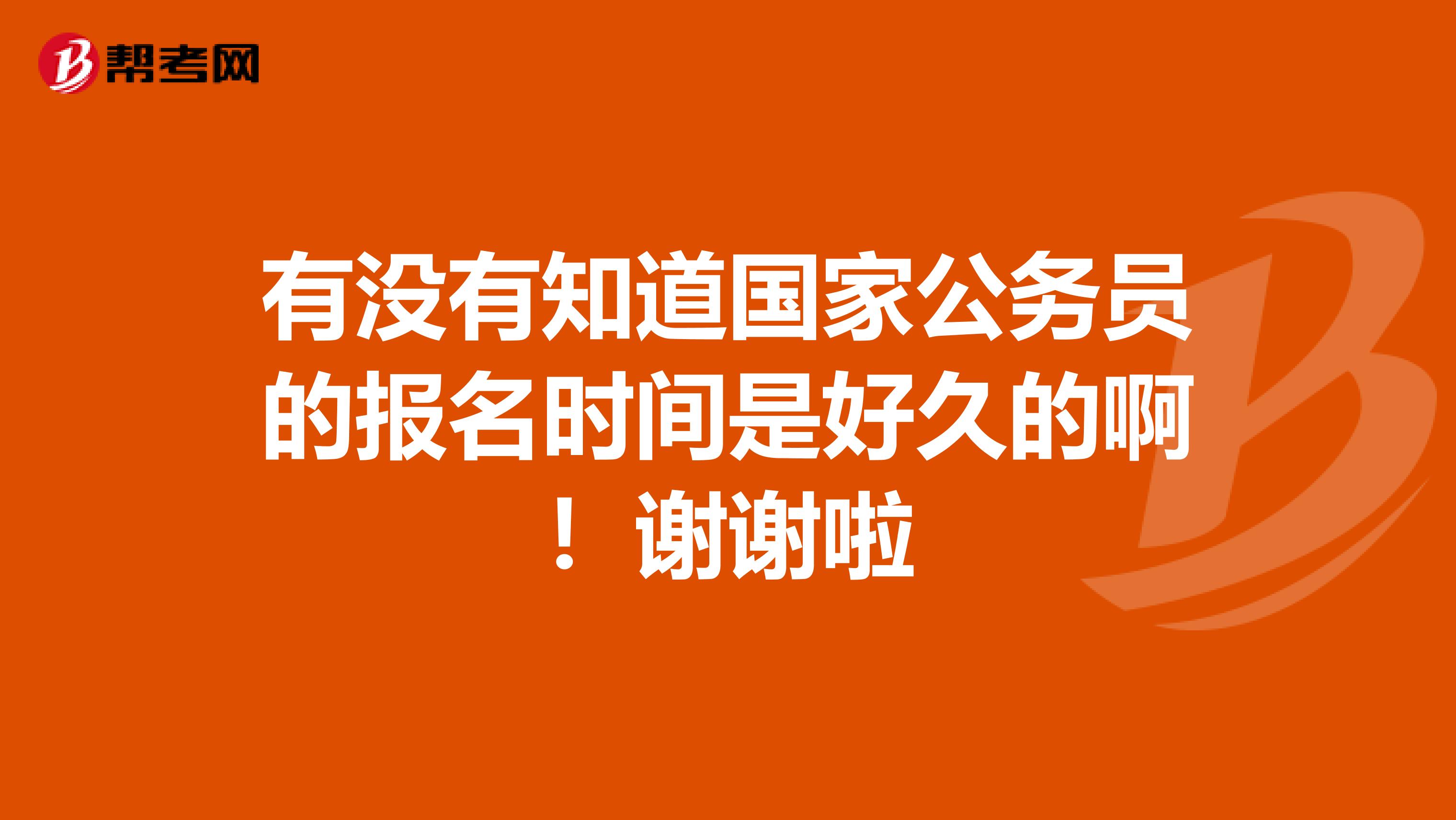 有没有知道国家公务员的报名时间是好久的啊!谢谢啦