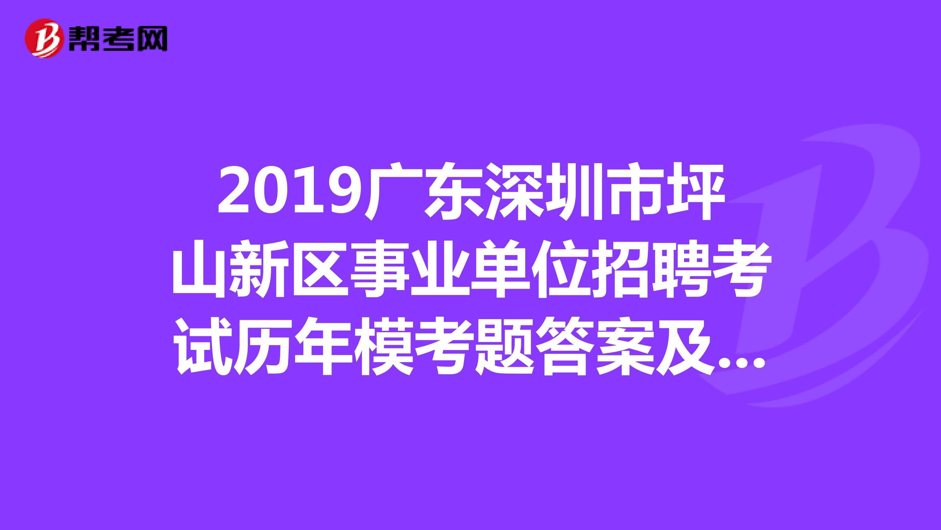 2019广东深圳市坪山新区事业单位招聘考试历年模考题答案及解析?
