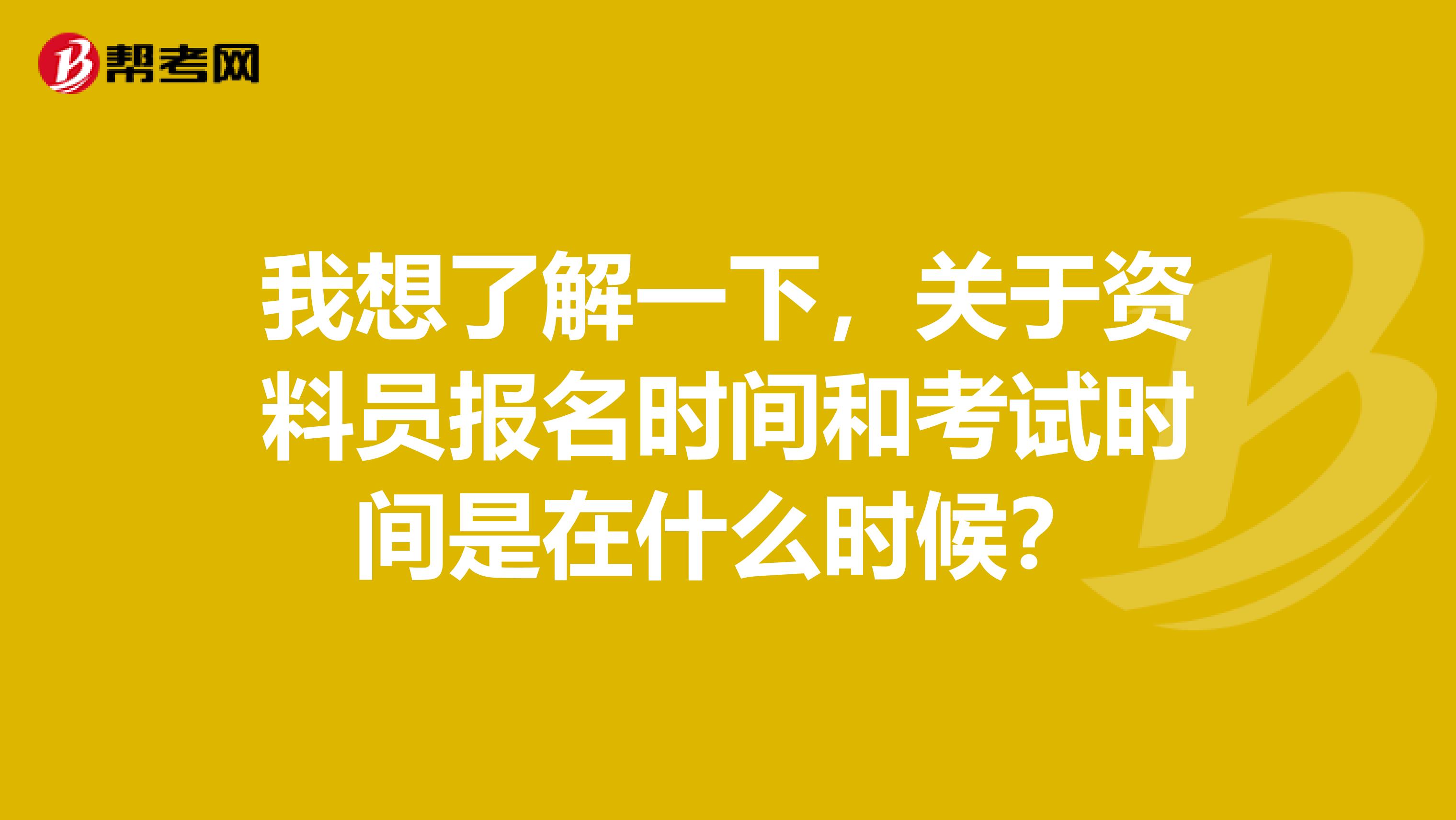 我想了解一下，关于资料员报名时间和考试时间是在什么时候？