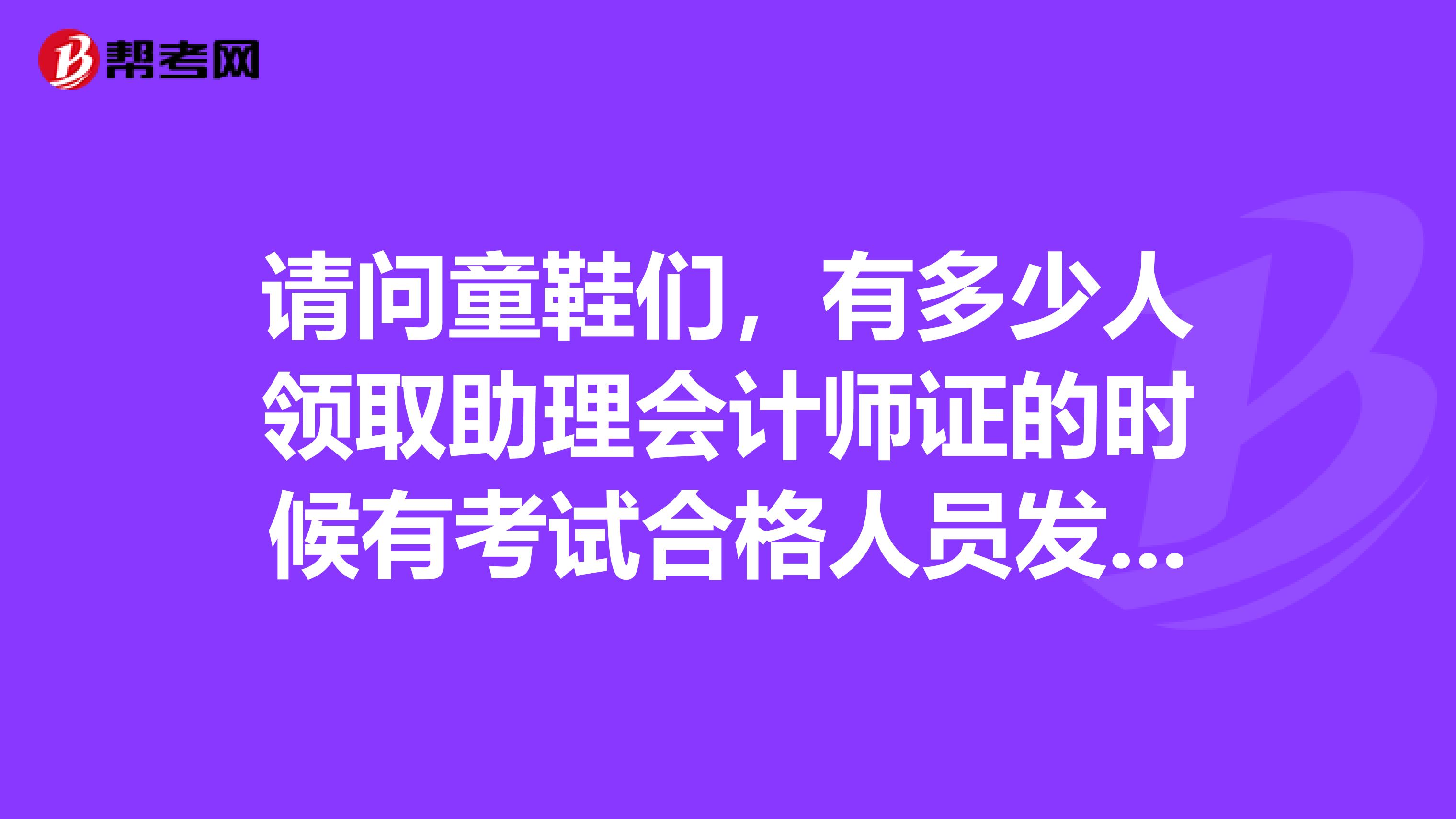 請(qǐng)問童鞋們，有多少人領(lǐng)取助理會(huì)計(jì)師證的時(shí)候有考試合格人員發(fā)證登記表呢？？