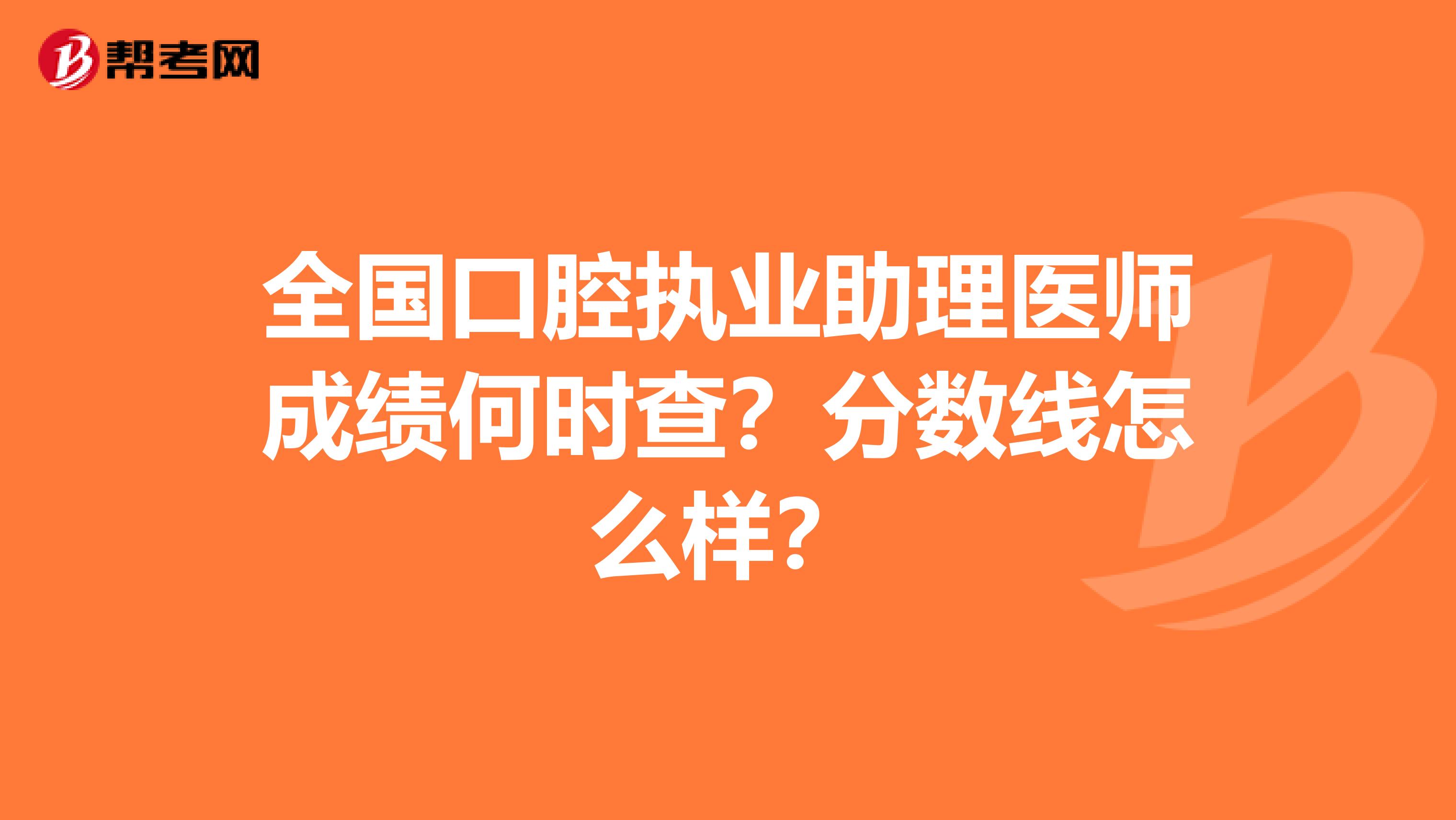 全国口腔执业助理医师成绩何时查？分数线怎么样？