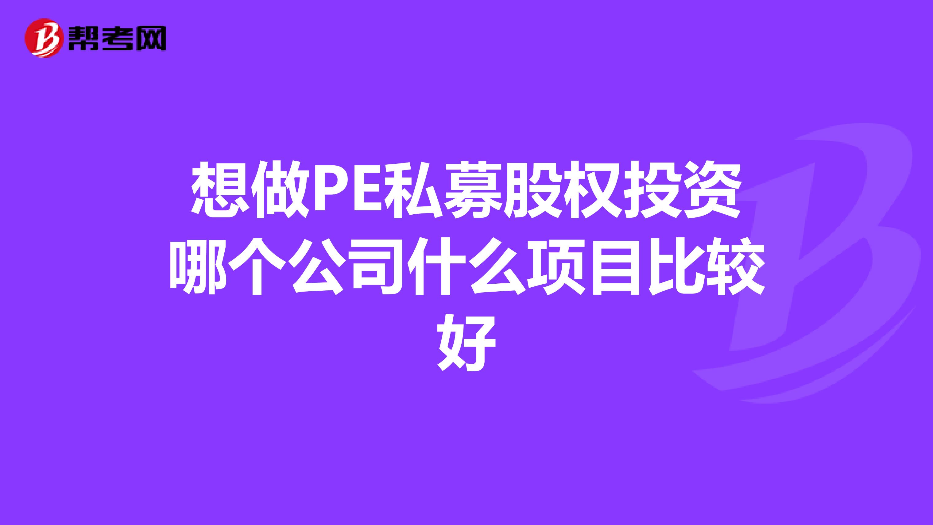 想做PE私募股权投资哪个公司什么项目比较好