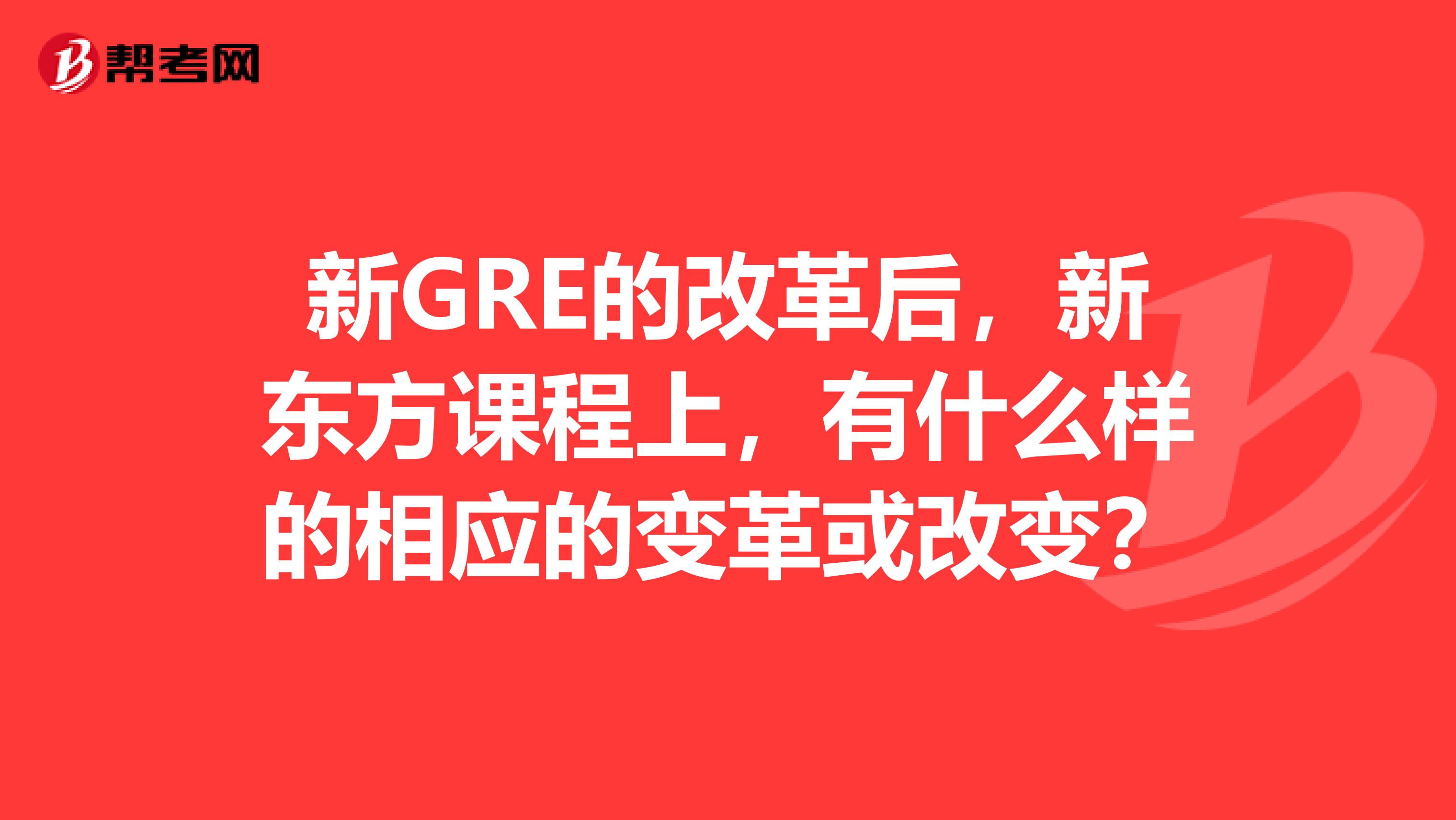 新GRE的改革后,新东方课程上,有什么样的相应的变革或改变?