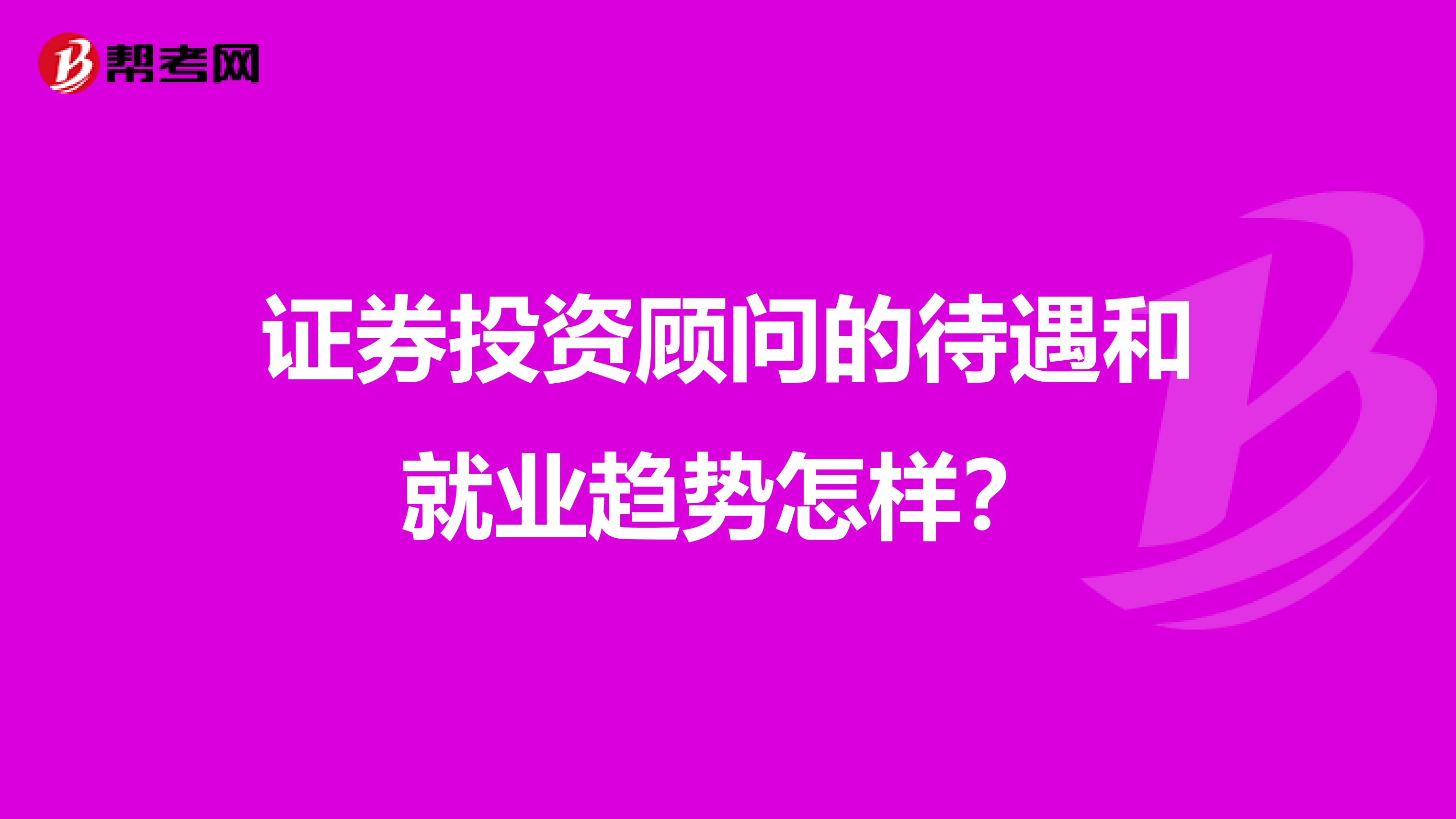 证券投资顾问的待遇和就业趋势怎样?