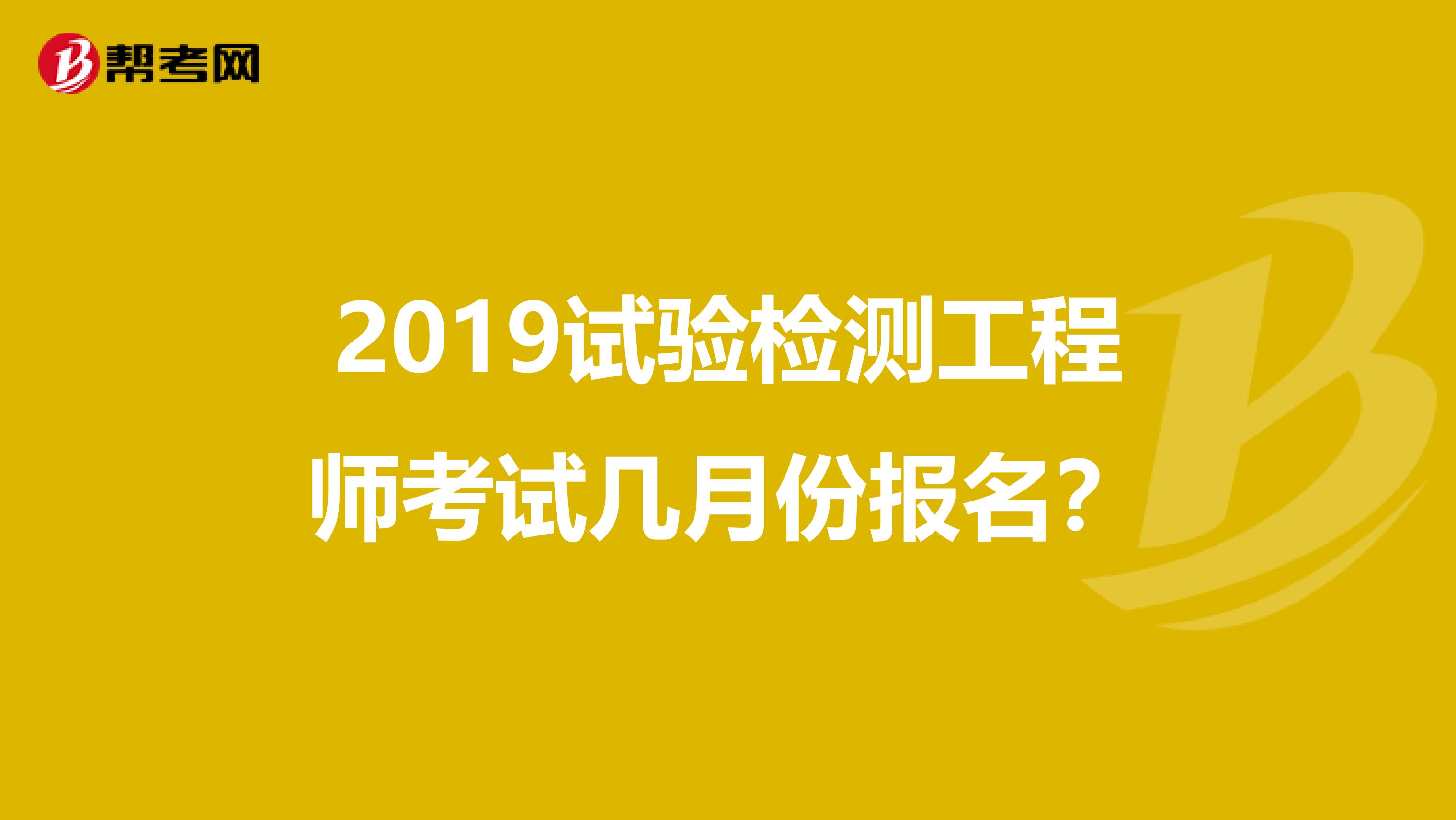 2019试验检测工程师考试几月份报名?
