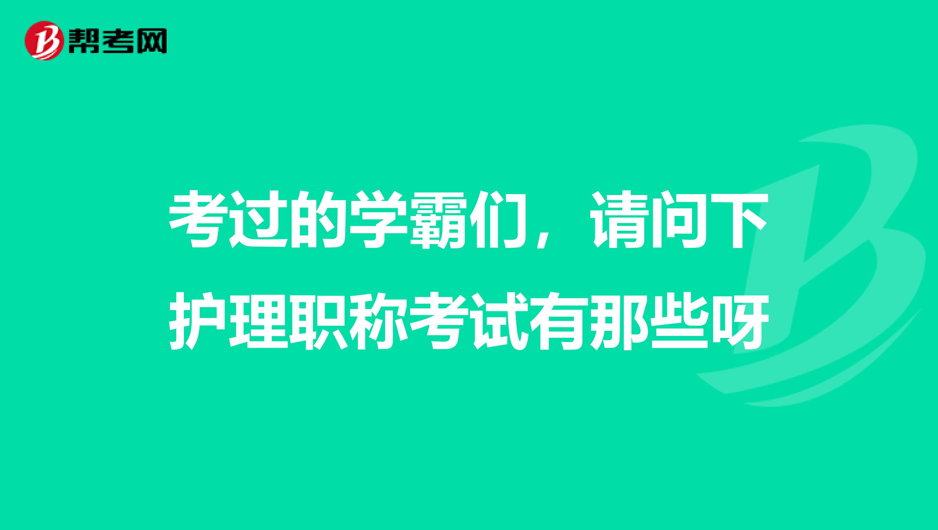 考过的学霸们，请问下护理职称考试有那些呀