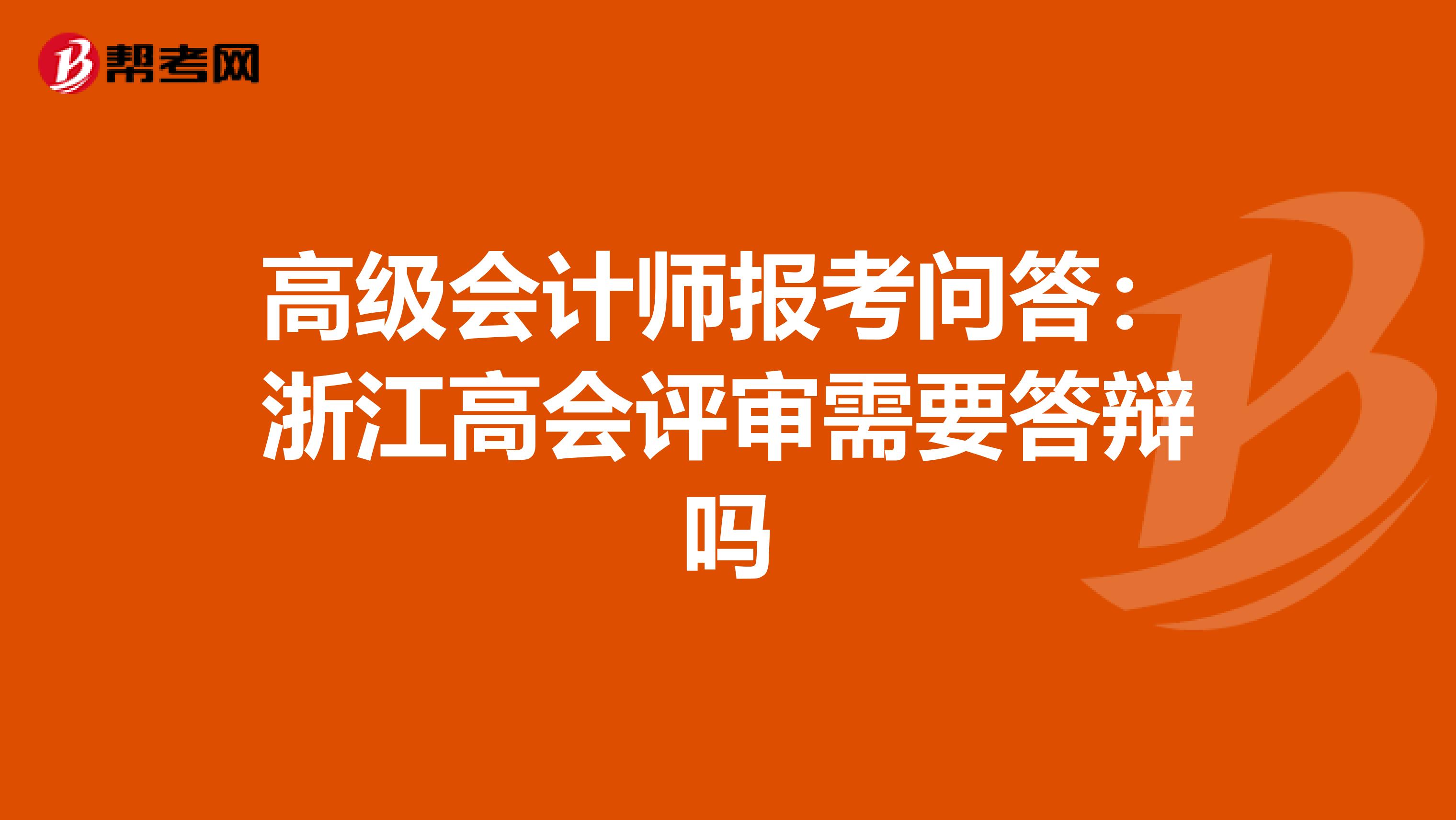 高級(jí)會(huì)計(jì)師報(bào)考問答:浙江高會(huì)評(píng)審需要答辯嗎