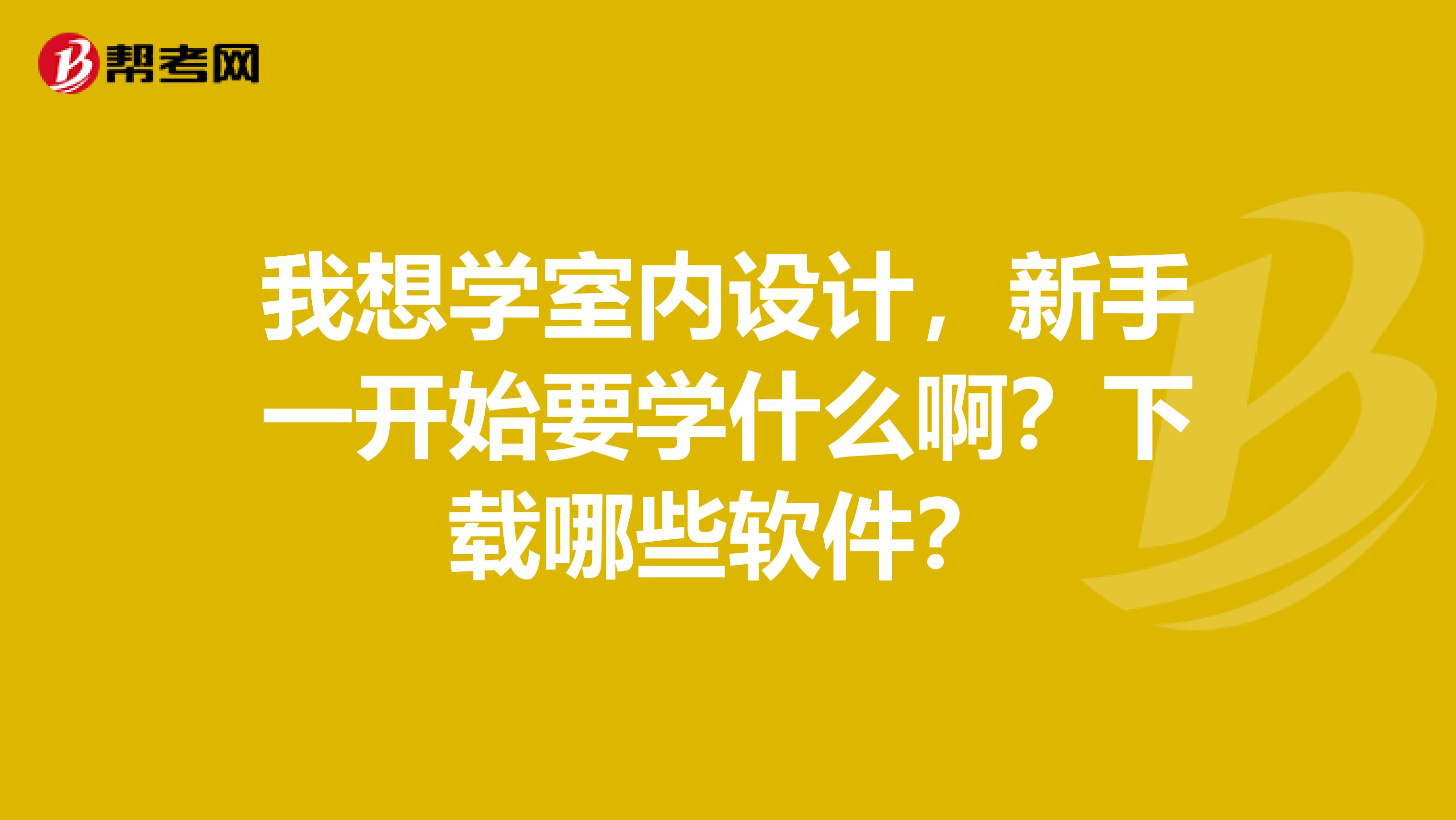 我想学室内设计，新手一开始要学什么啊？下载哪些软件？