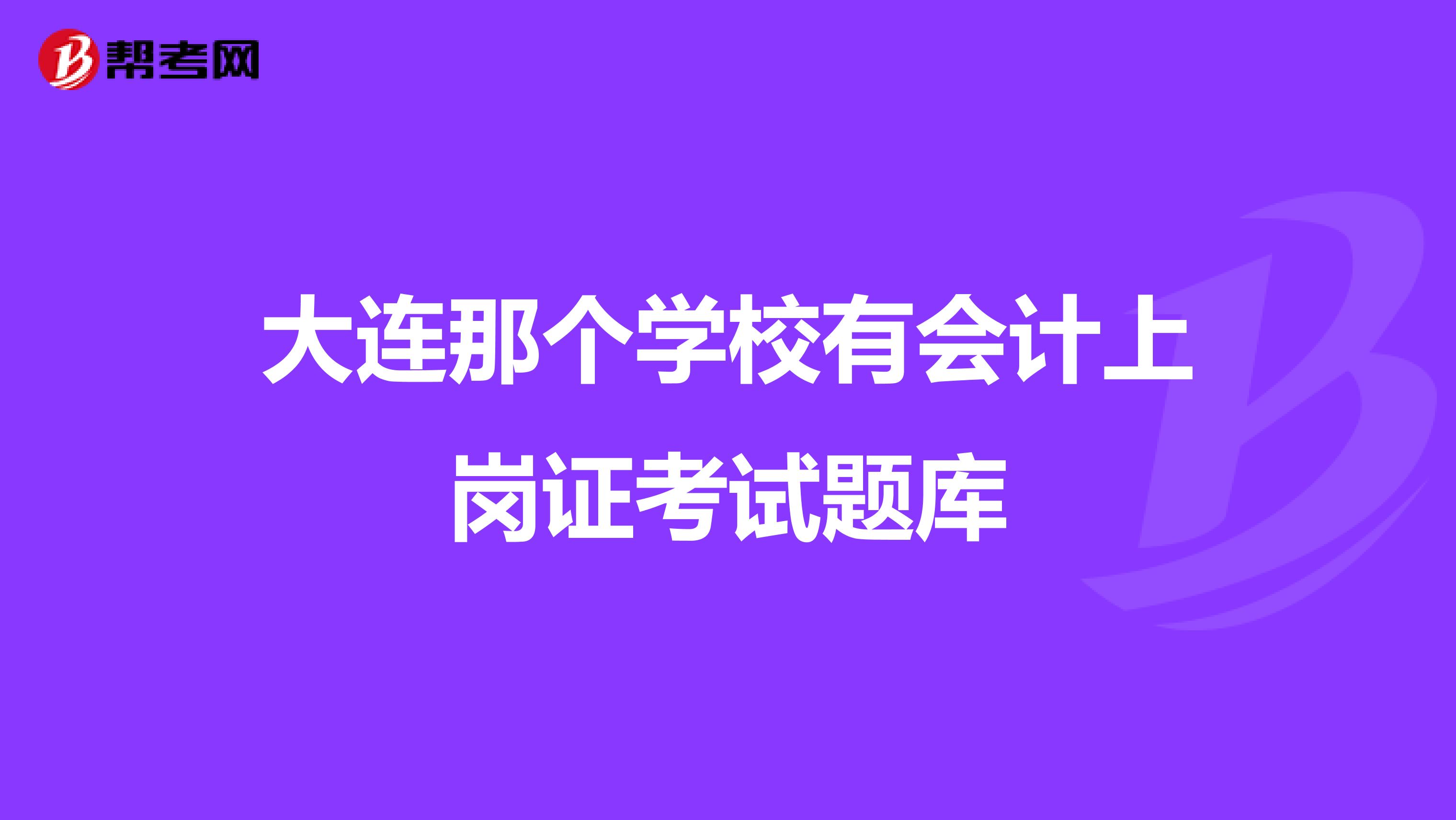 大连那个学校有会计上岗证考试题库