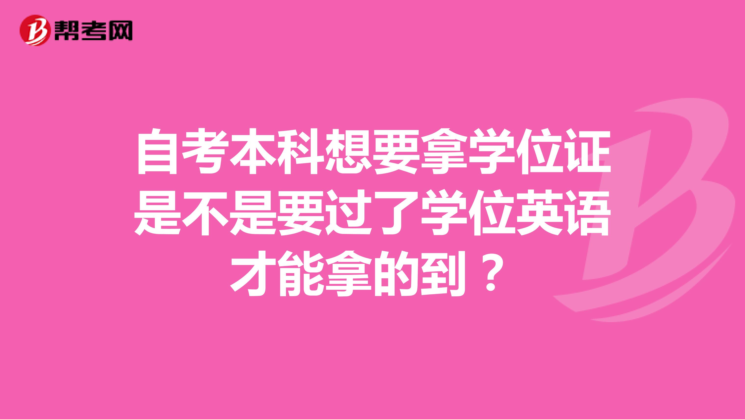 自考本科想要拿学位证是不是要过了学位英语才能拿的到?