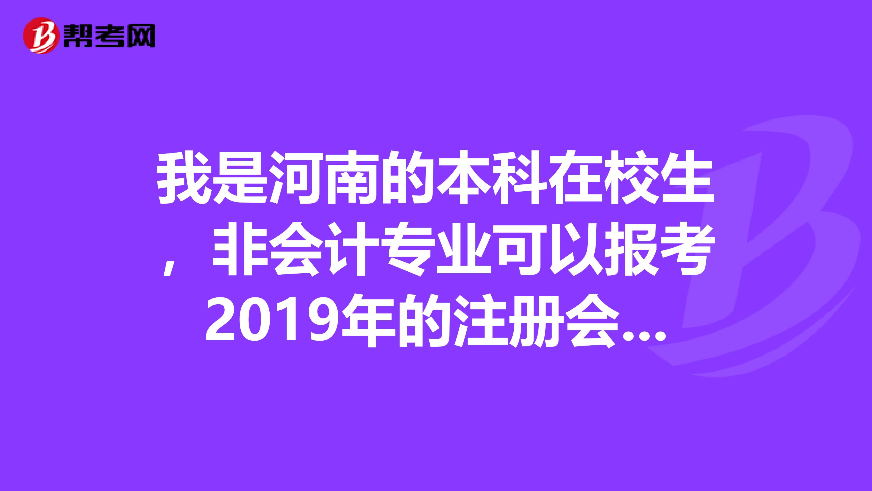 我是河南的本科在校生，非會計專業(yè)可以報考2019年的注冊會計師嗎？