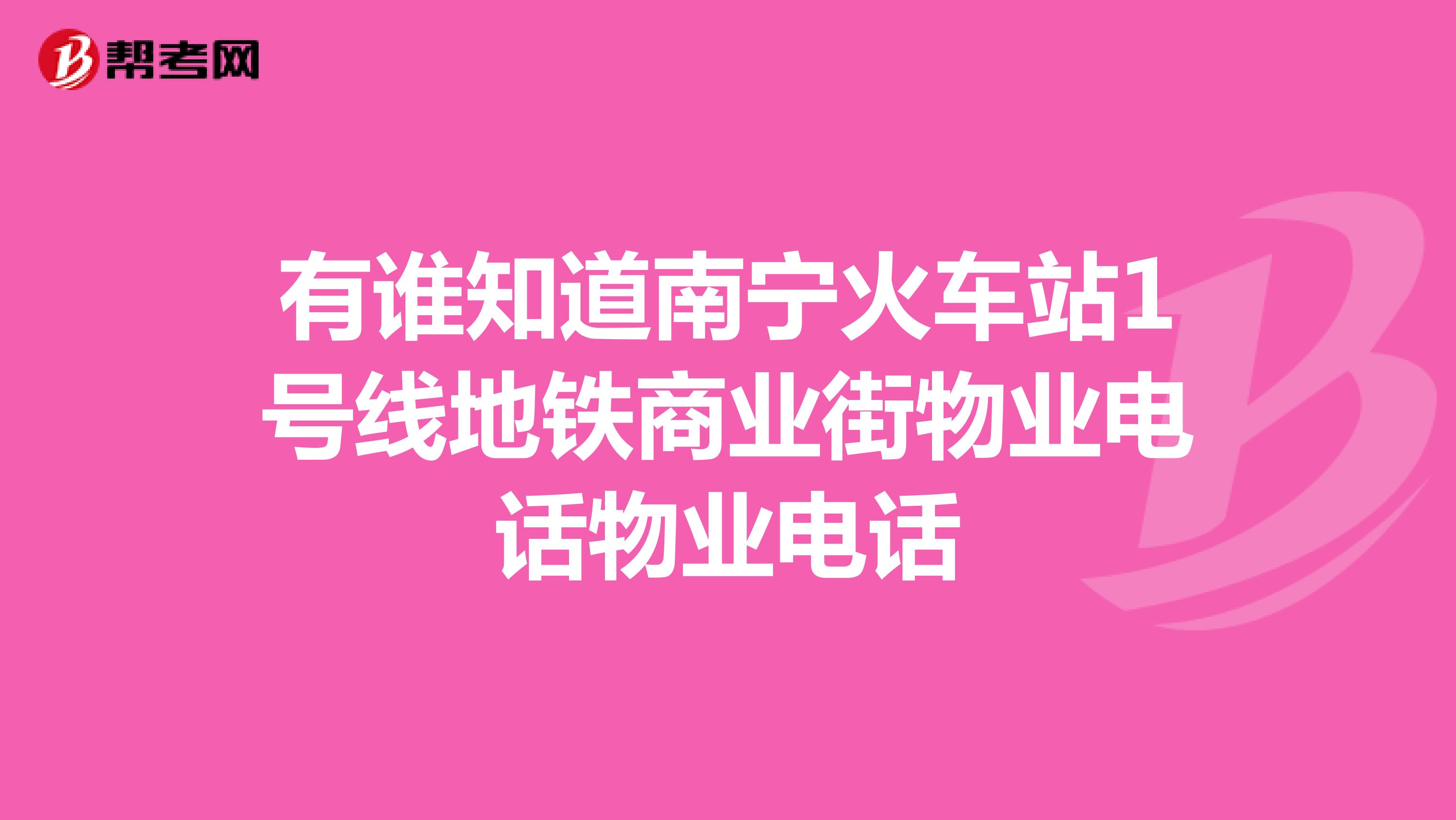 有谁知道南宁火车站1号线地铁商业街物业电话物业电话