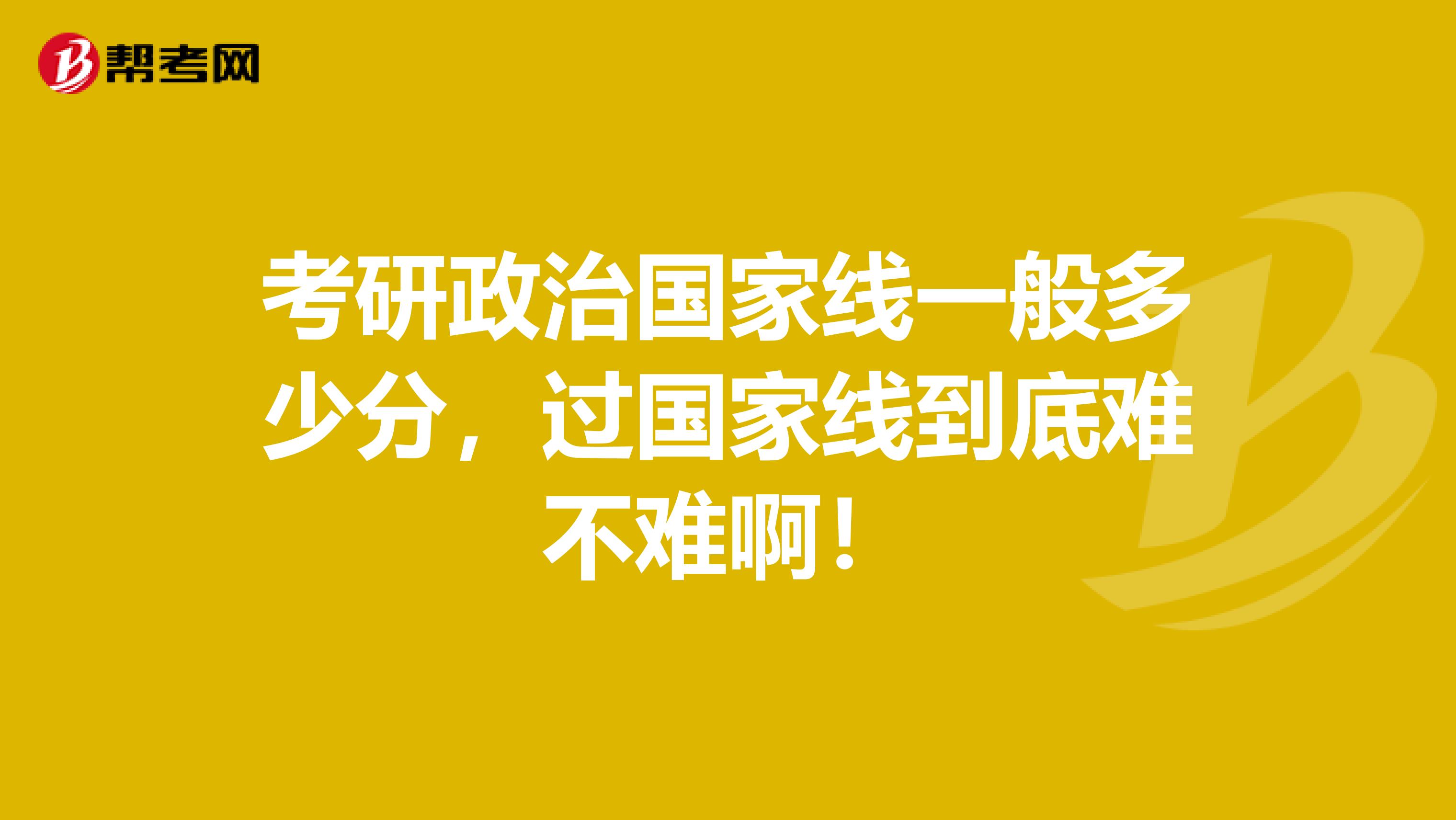 考研政治国家线一般多少分，过国家线到底难不难啊！