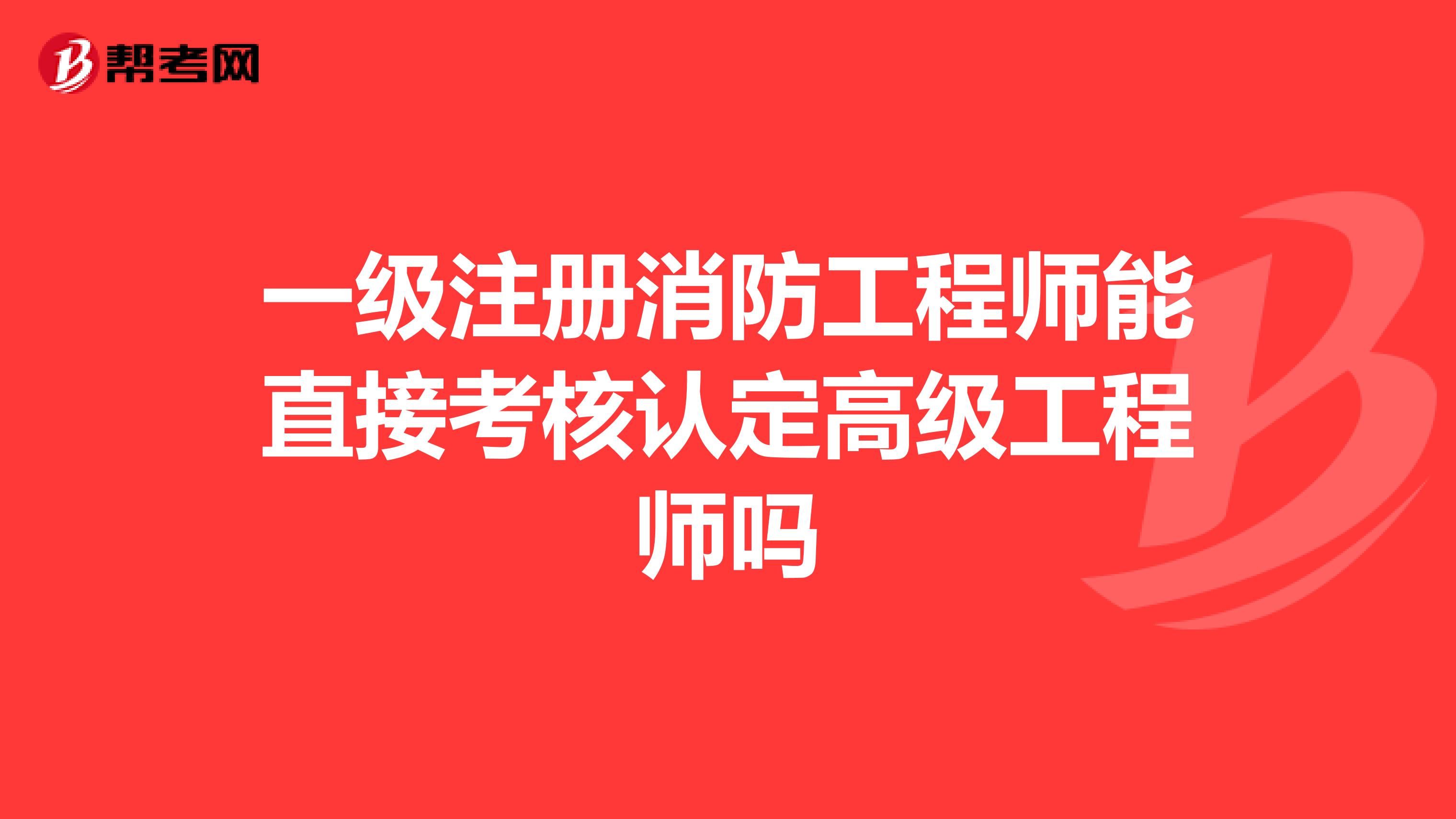 一级注册消防工程师能直接考核认定高级工程师吗