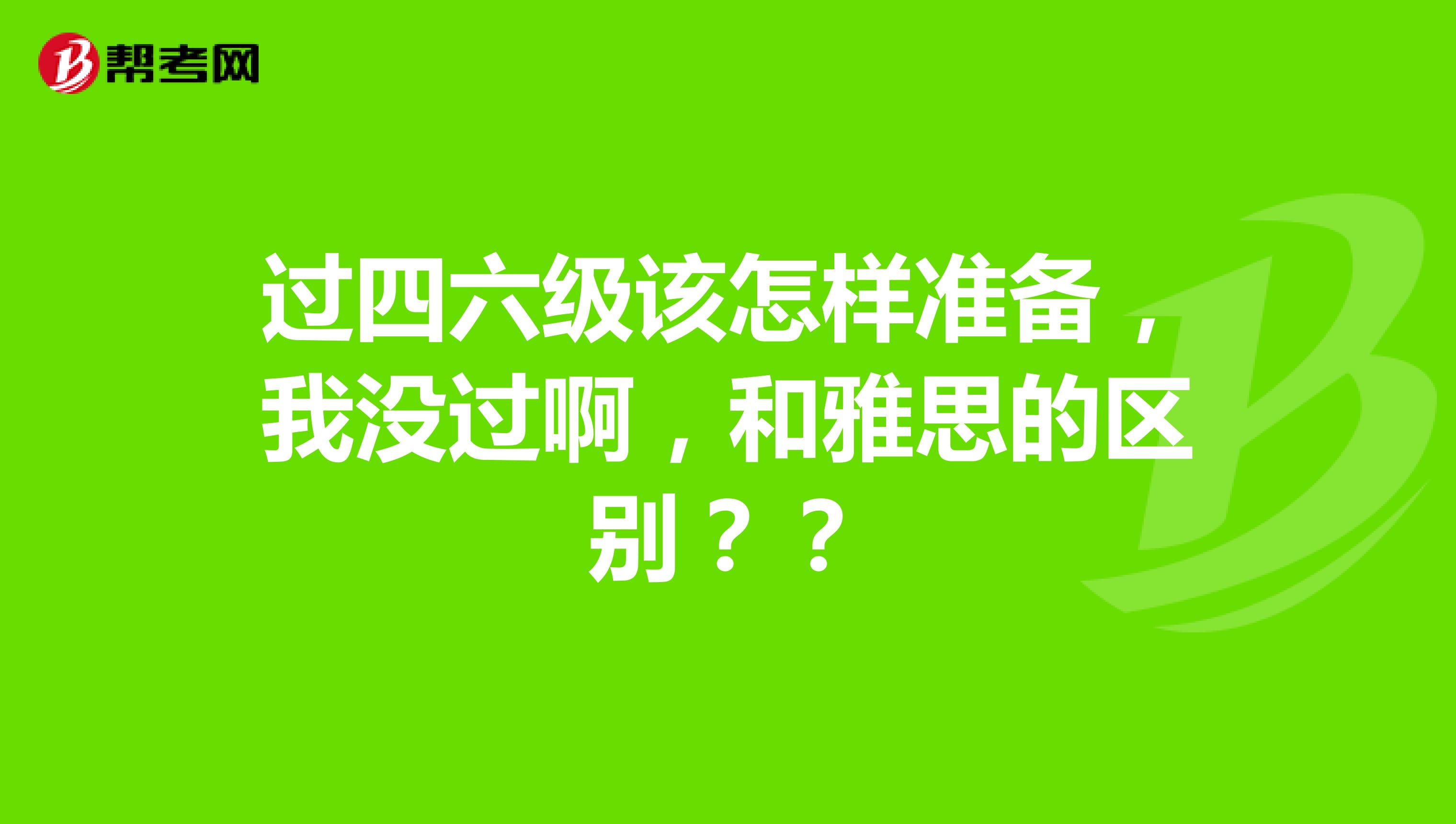 过四六级该怎样准备，我没过啊，和雅思的区别？？