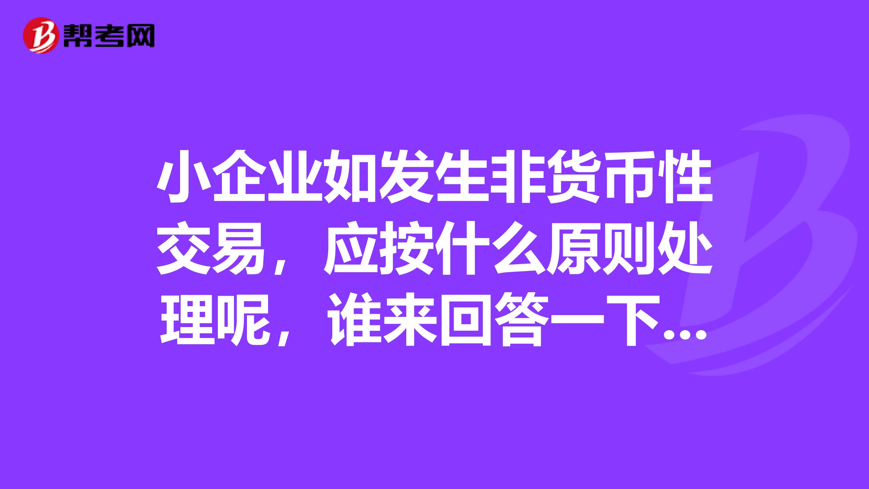 小企业如发生非货币性交易,应按什么原则处理呢,谁来回答一下这道注会的考题?