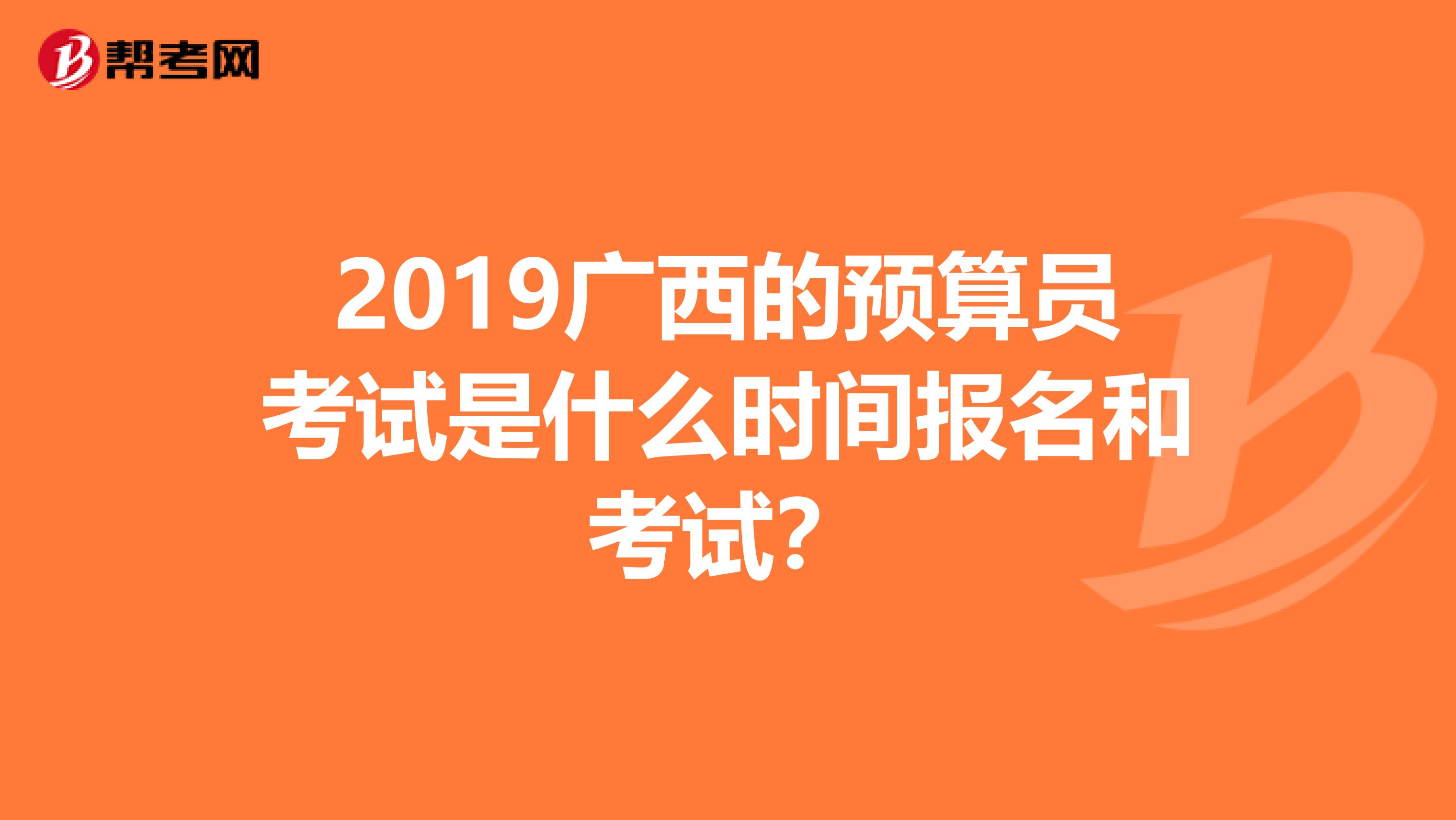 2019广西的预算员考试是什么时间报名和考试？