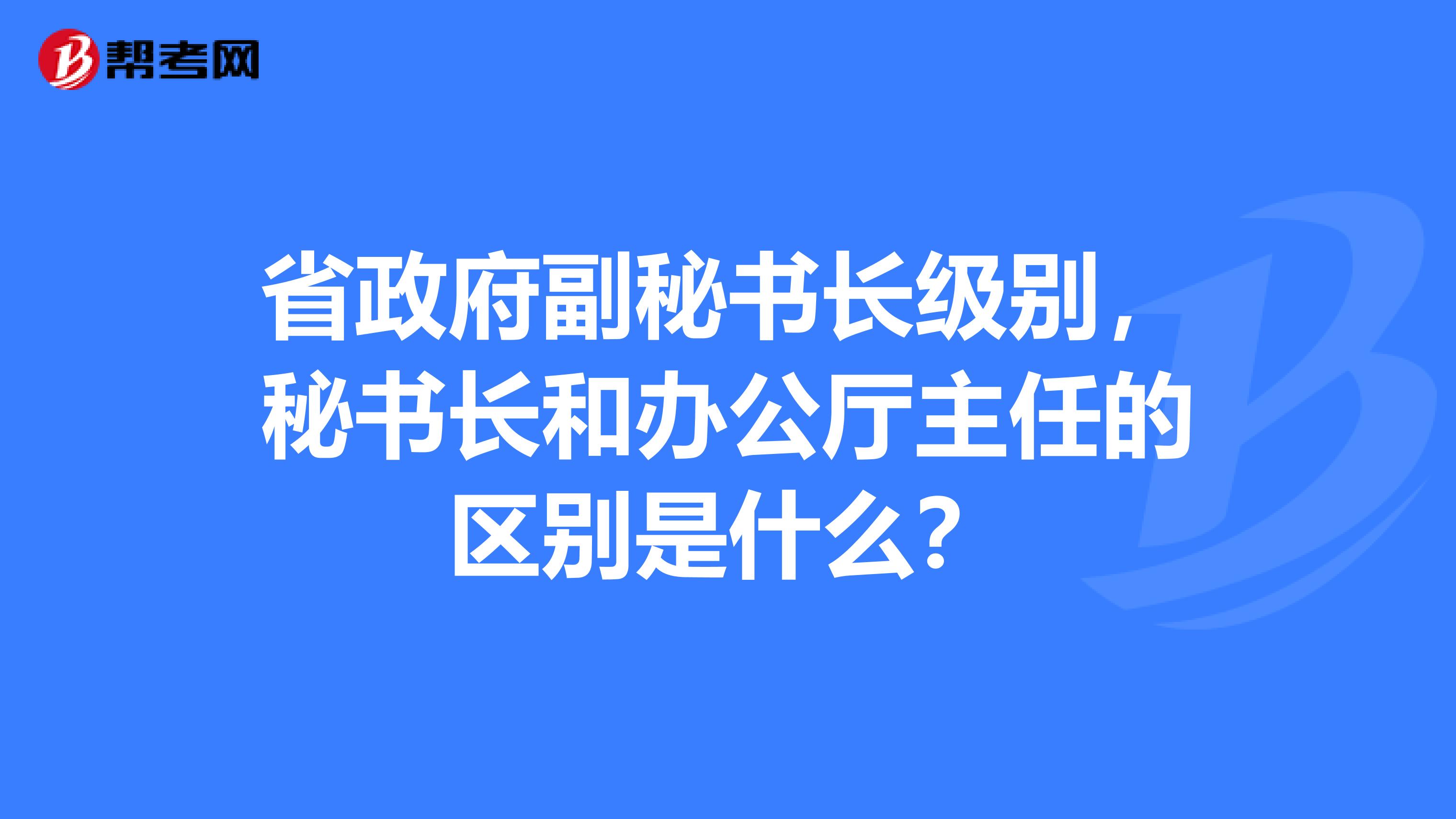 省政府副秘书长级别,秘书长和办公厅主任的区别是什么?