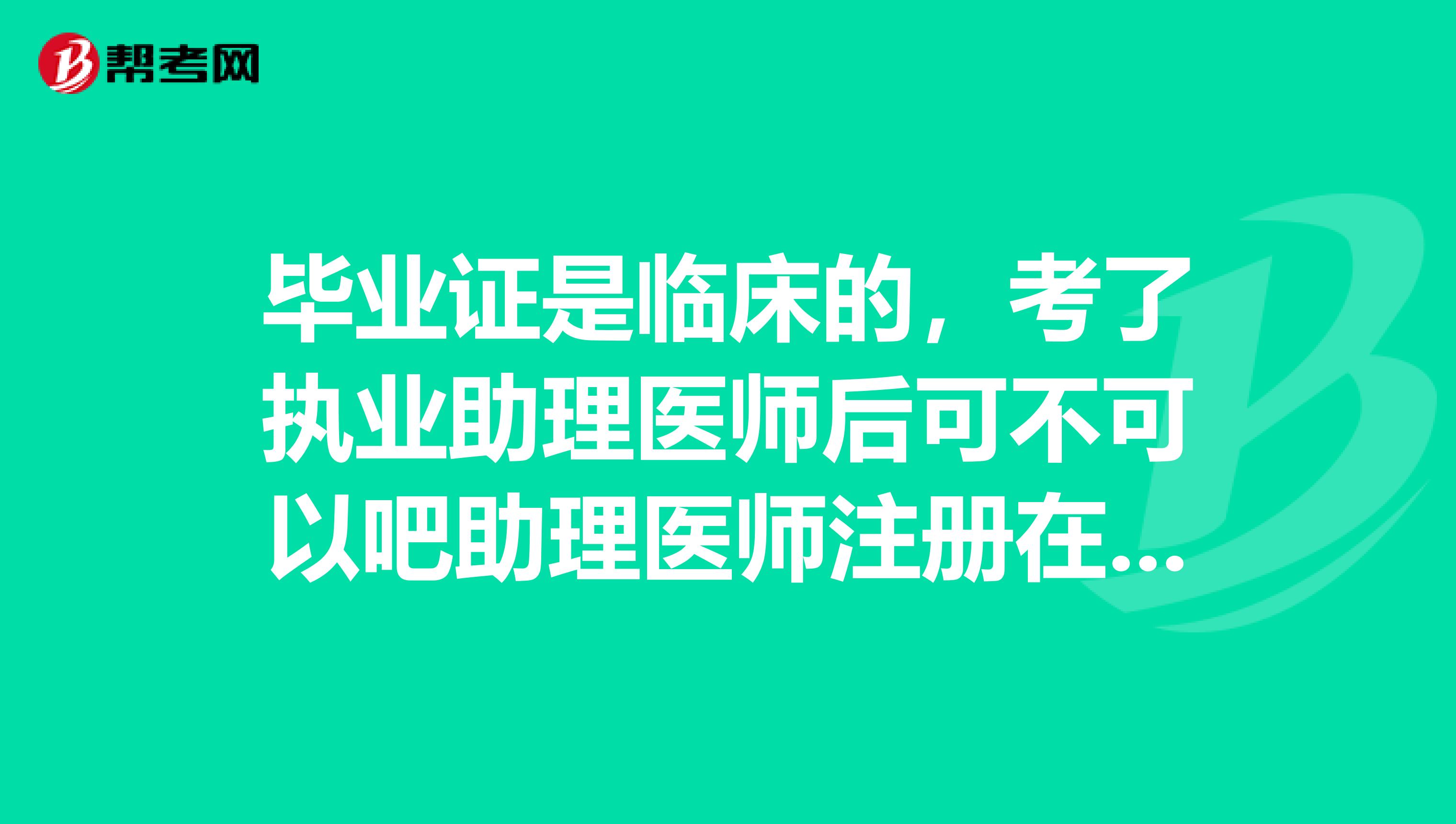 畢業(yè)證是臨床的，考了執(zhí)業(yè)助理醫(yī)師后可不可以吧助理醫(yī)師注冊在影像嗎？