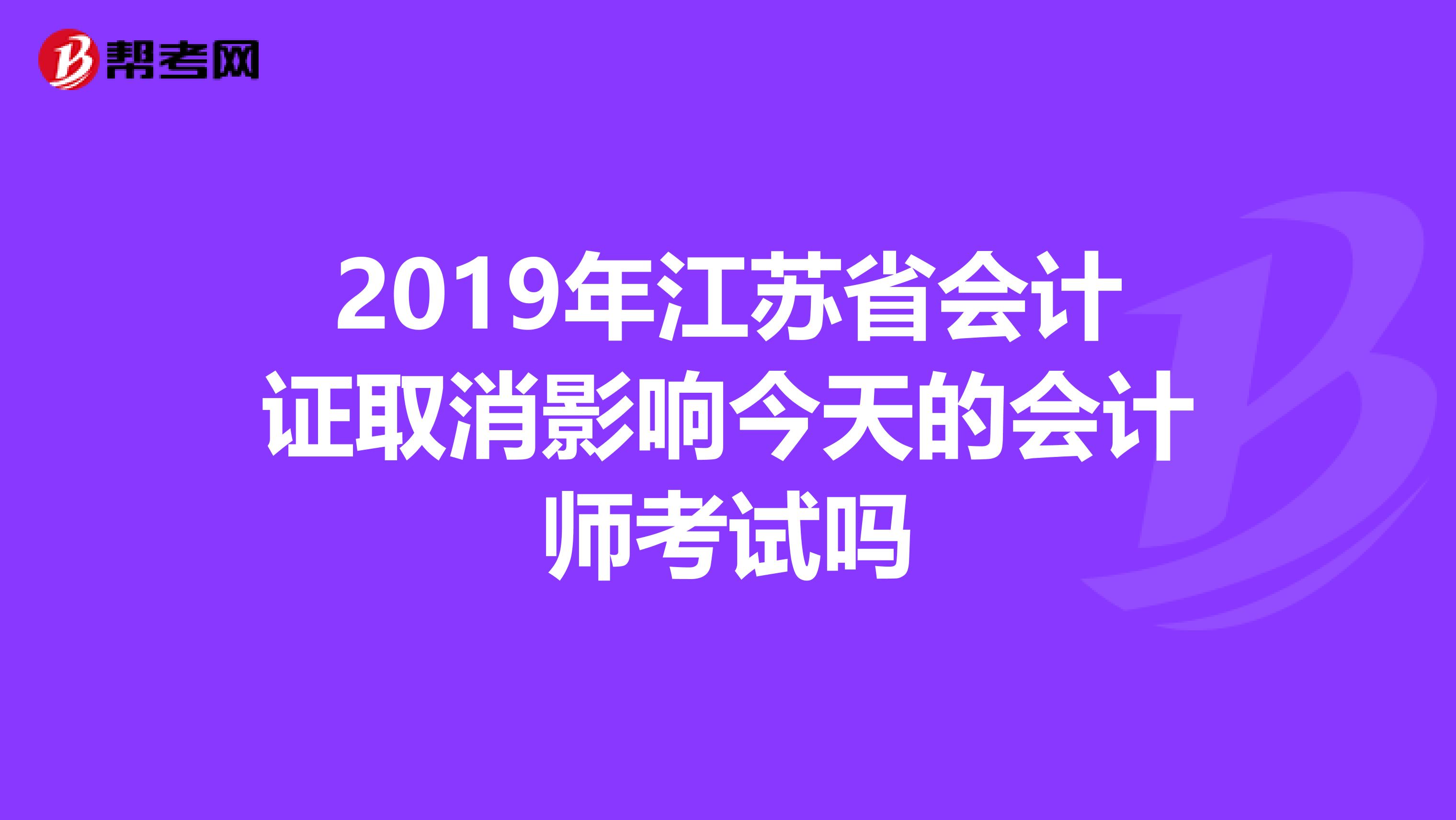 2019年江苏省会计证取消影响今天的会计师考试吗