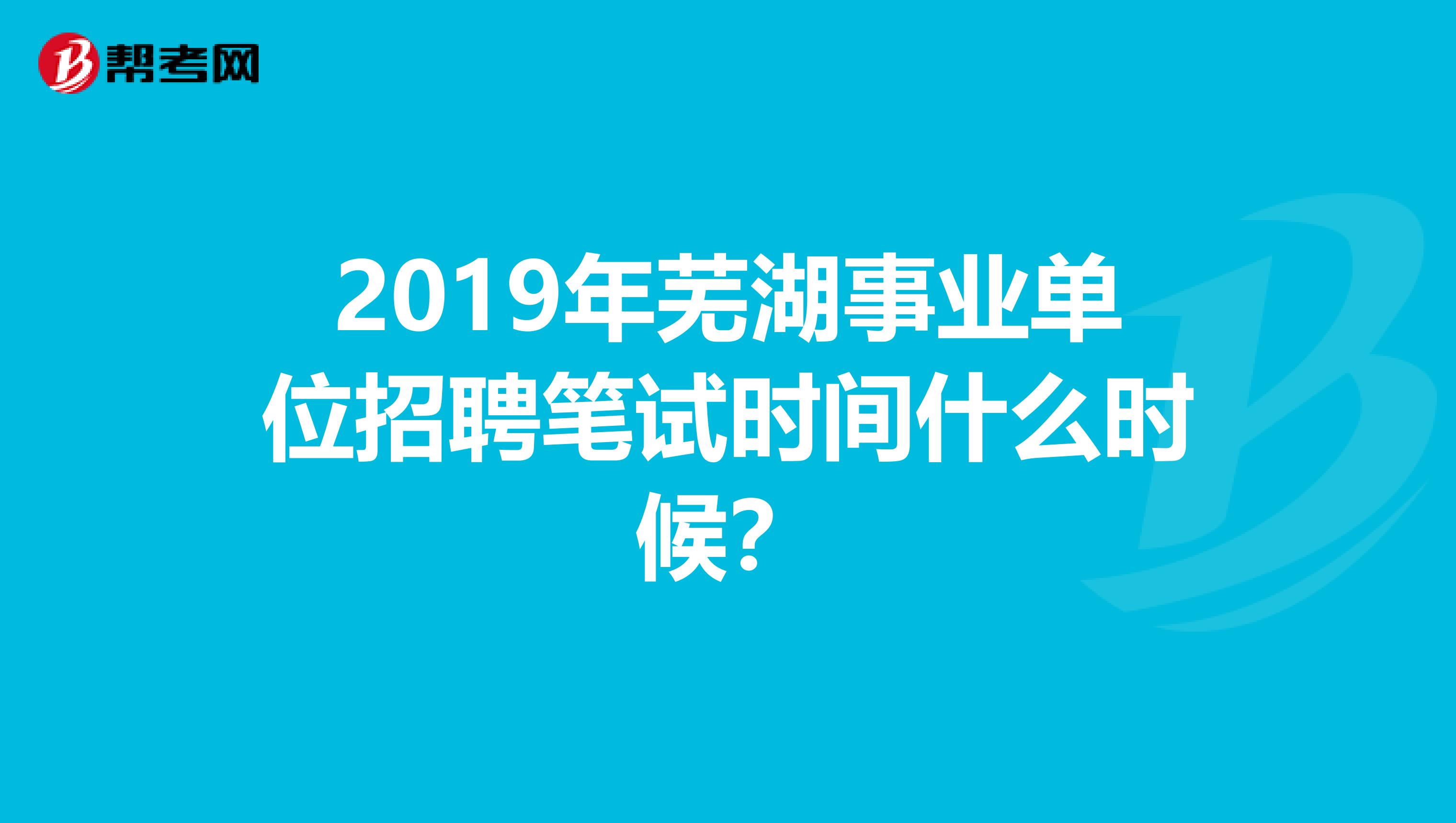 2019年蕪湖事業單位招聘筆試時間什么時候？
