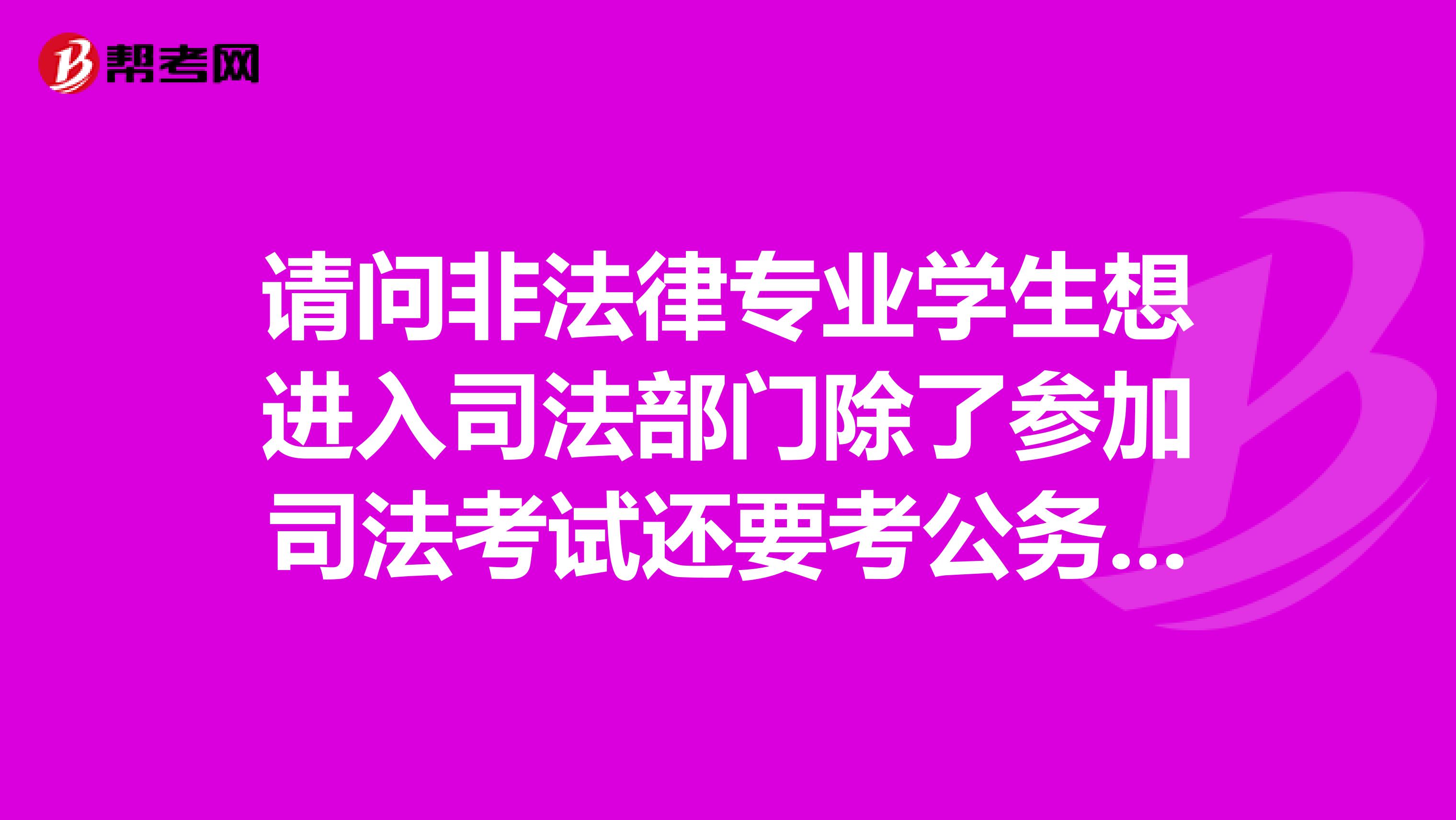 请问非法律专业学生想进入司法部门除了参加司法考试还要考公务员吗
