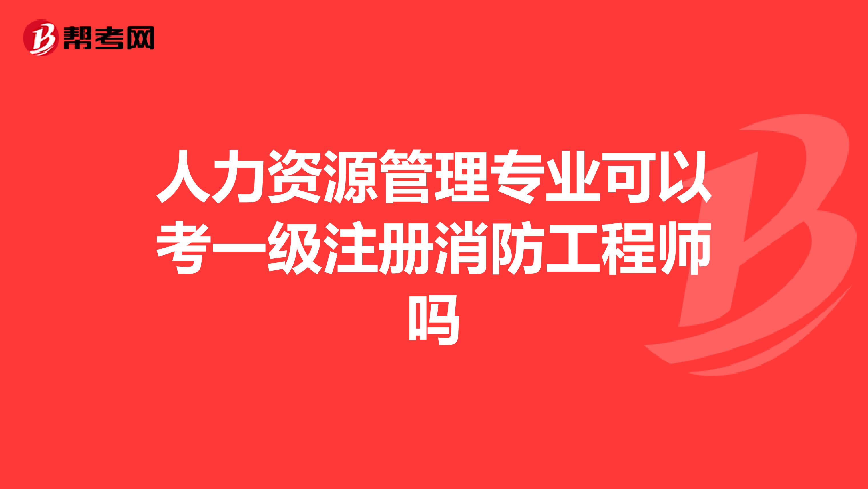 人力资源管理专业可以考一级注册消防工程师吗