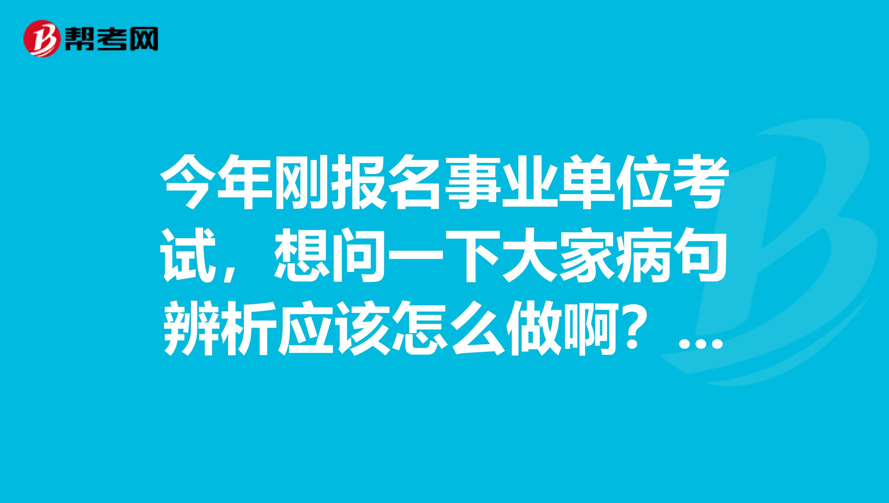 今年刚报名事业单位考试，想问一下大家病句辨析应该怎么做啊？坐标成都！
