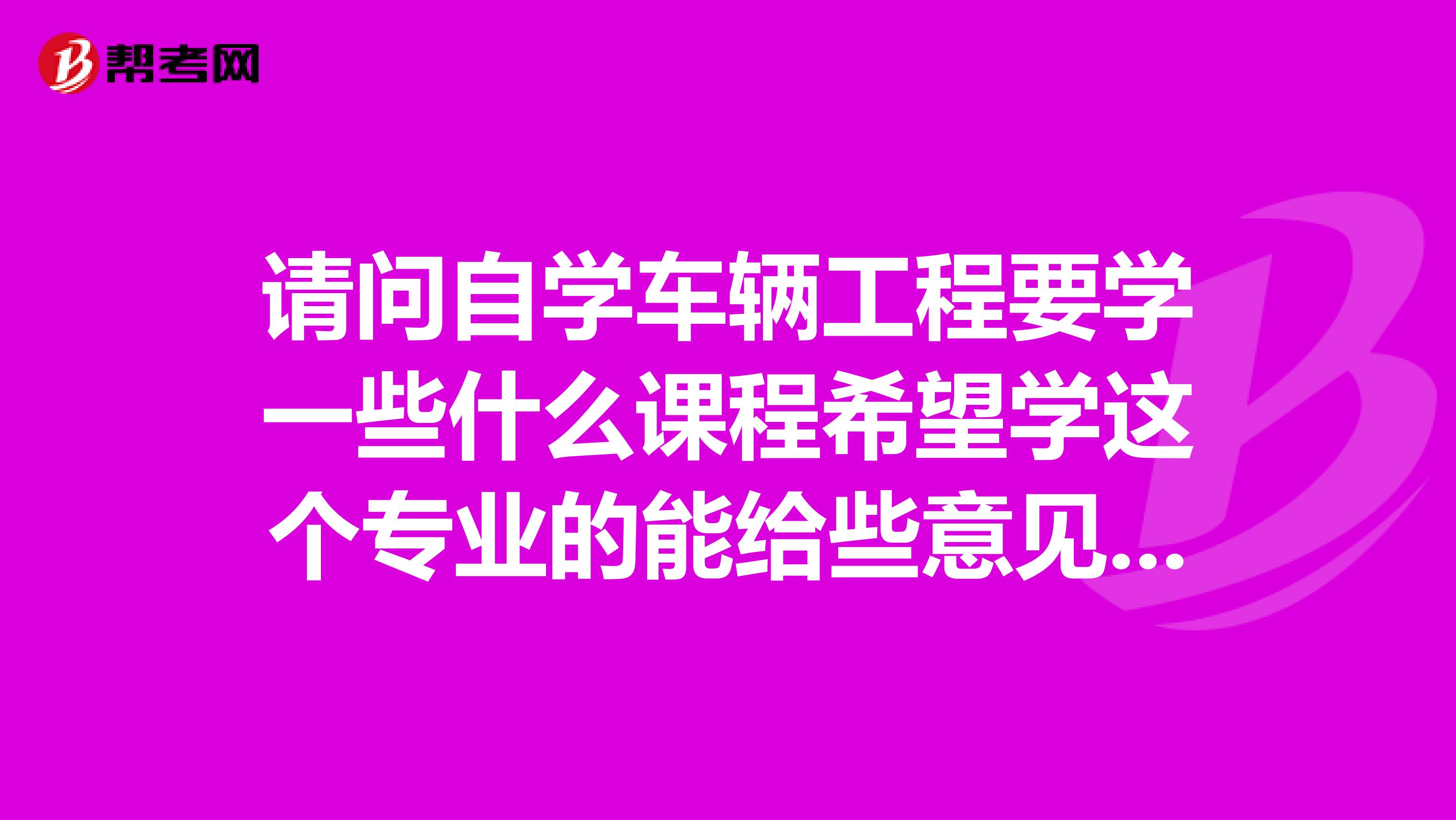 请问自学车辆工程要学一些什么课程希望学这个专业的能给些意见,谢谢