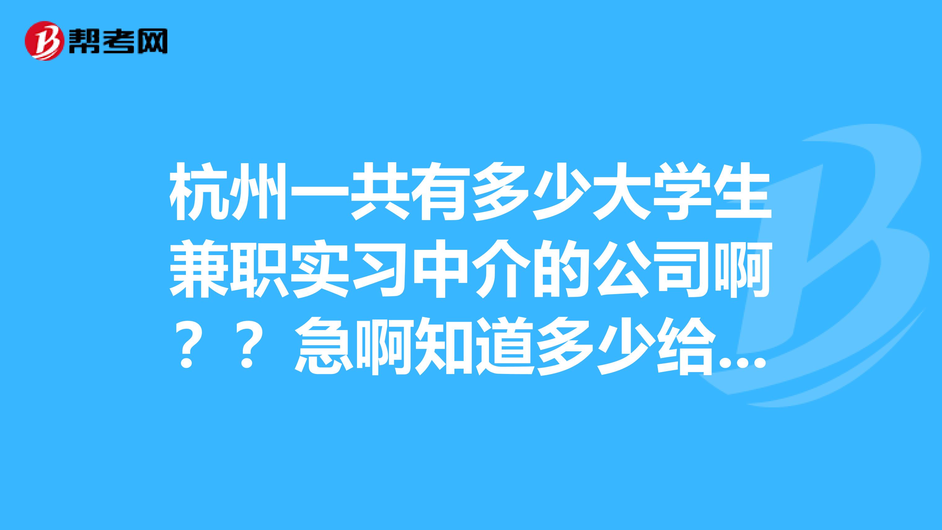 杭州一共有多少大学生兼职实习中介的公司啊??急啊知道多少给我列出几家啊谢谢啊