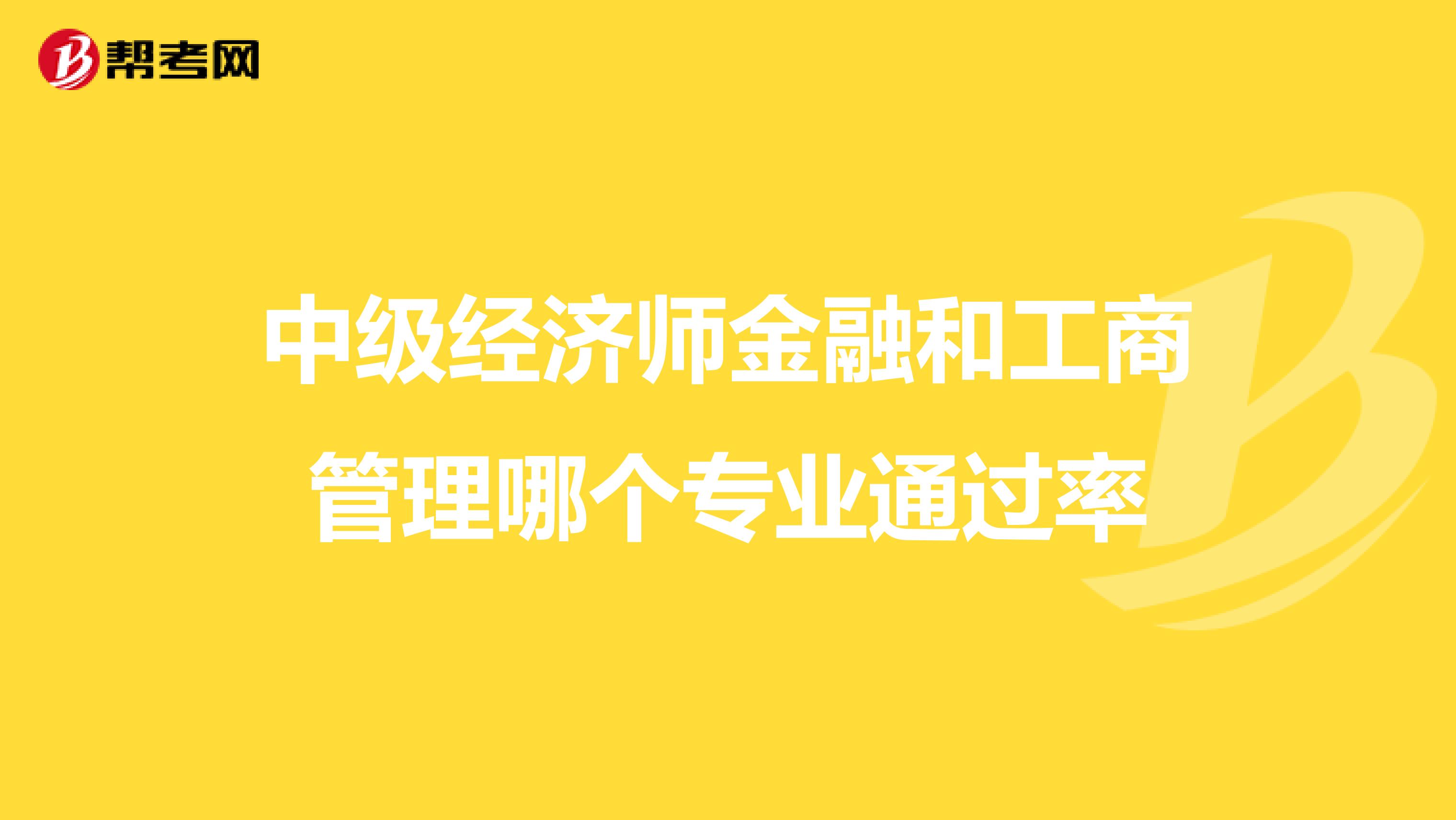 中级经济师金融和工商管理哪个专业通过率