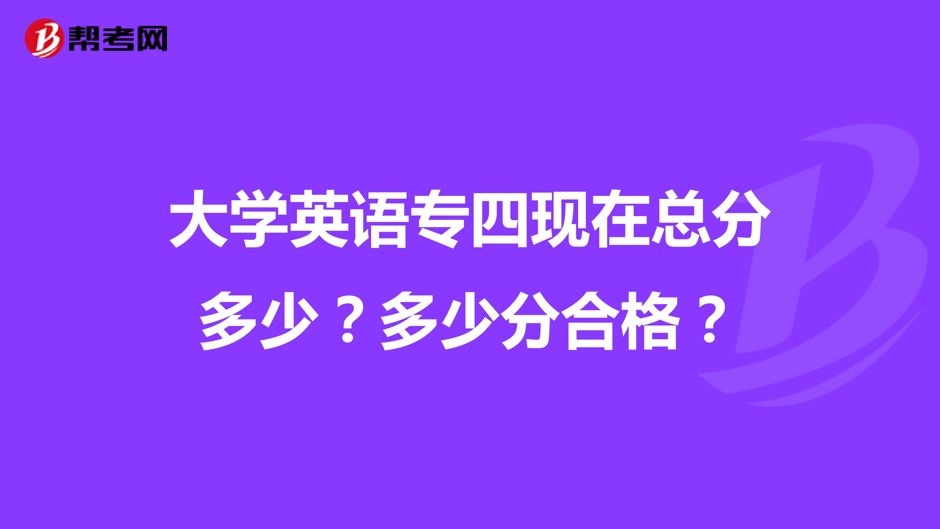 大学英语专四现在总分多少?多少分合格?