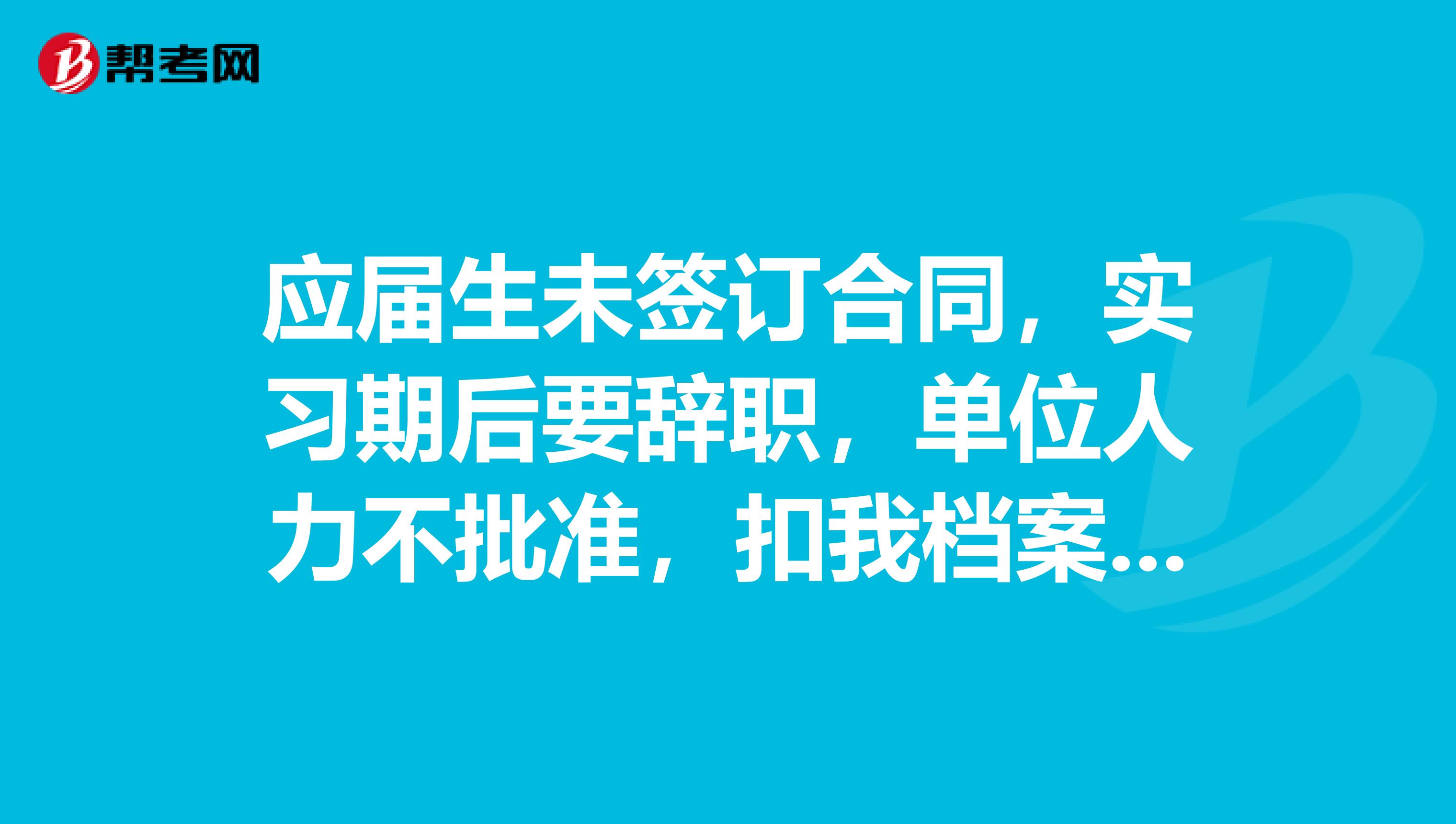 应届生未签订合同,实习期后要辞职,单位人力不批准,扣我档案和报到证怎么办?