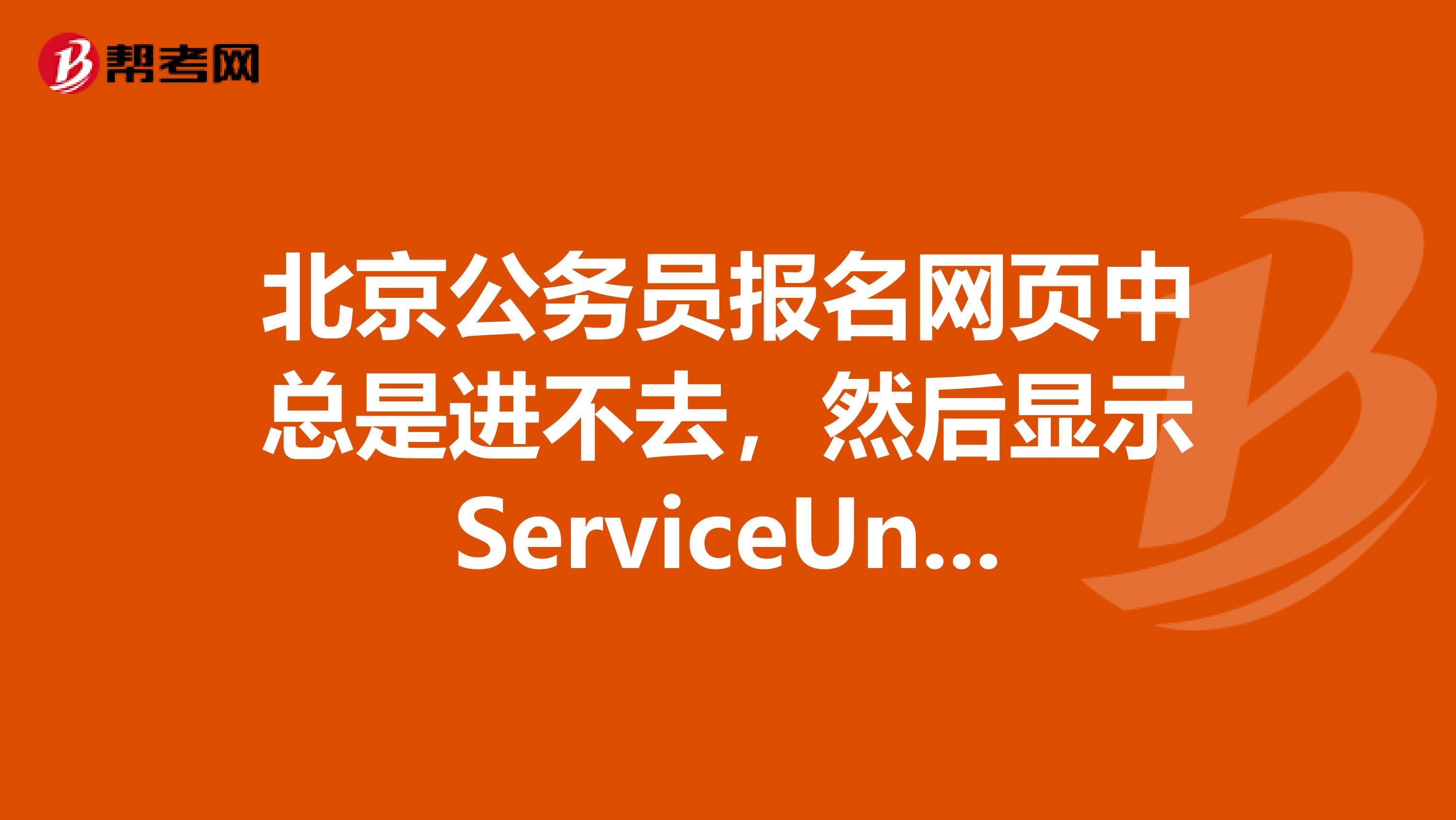 北京公务员报名网页中总是进不去，然后显示ServiceUnavailable怎么回事