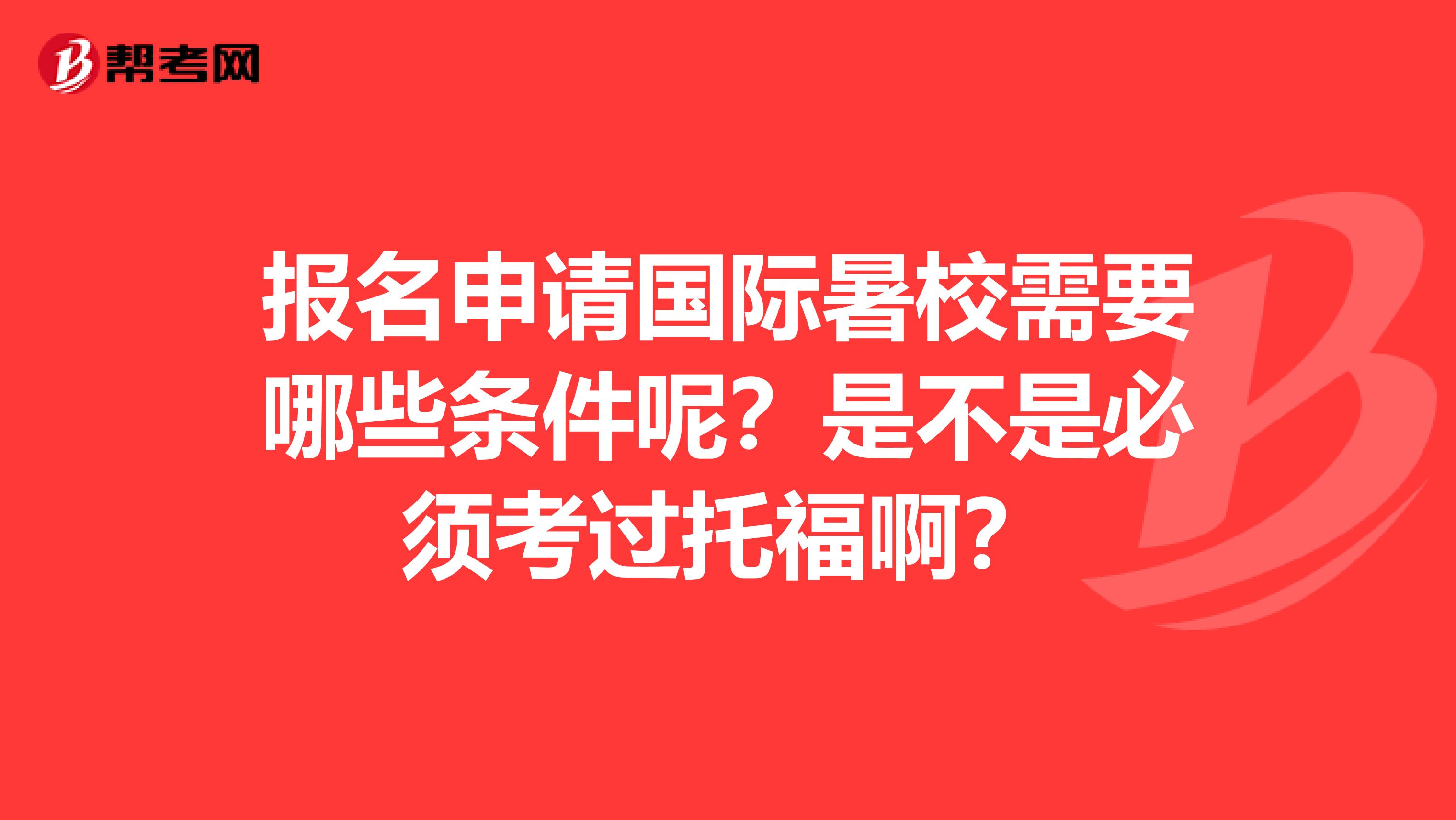 报名申请国际暑校需要哪些条件呢？是不是必须考过托福啊？