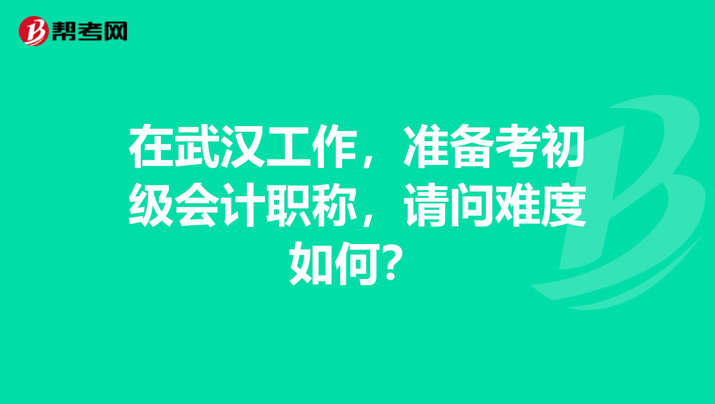 在武汉工作，准备考初级会计职称，请问难度如何？