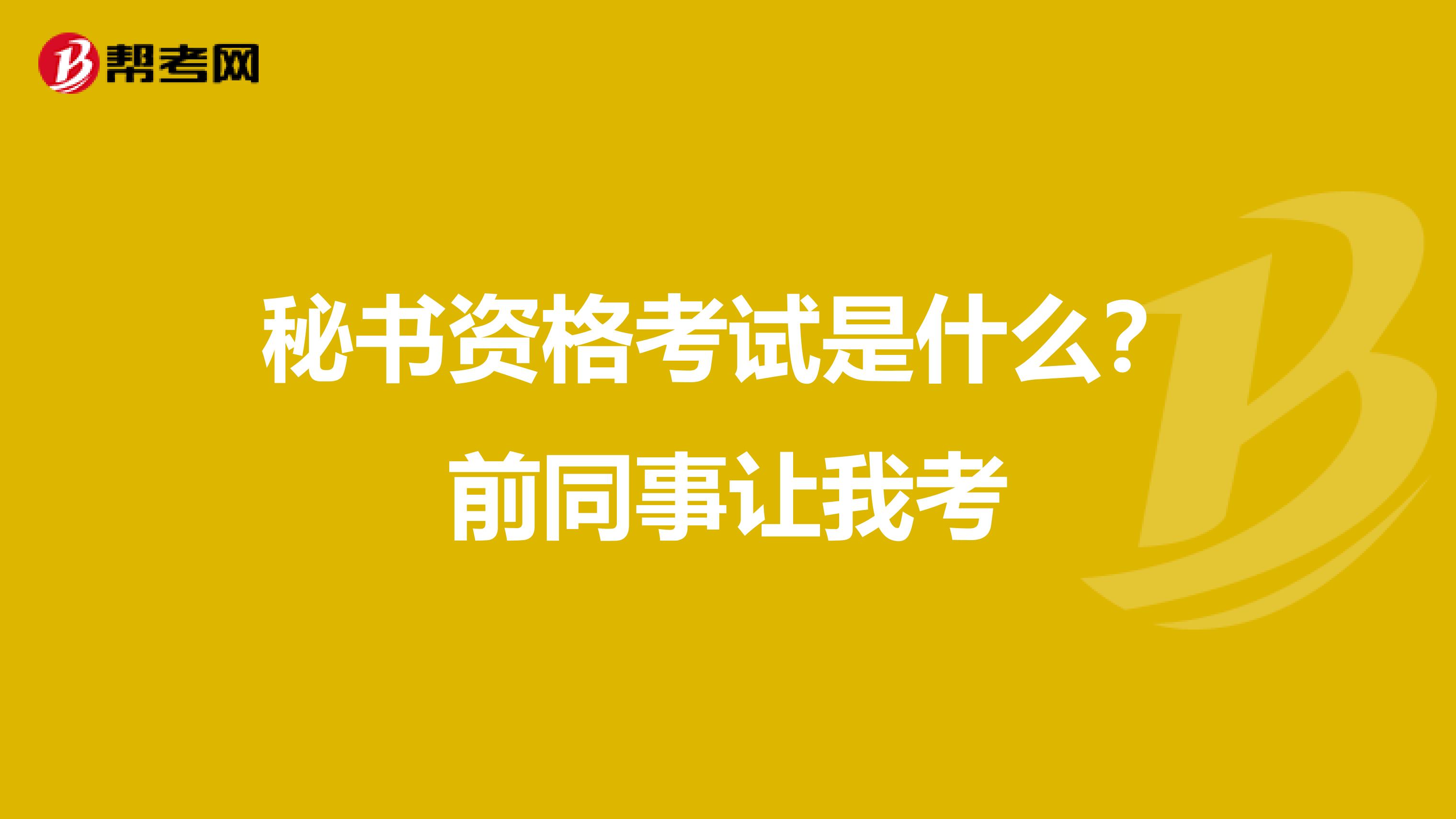 秘书资格考试是什么?前同事让我考