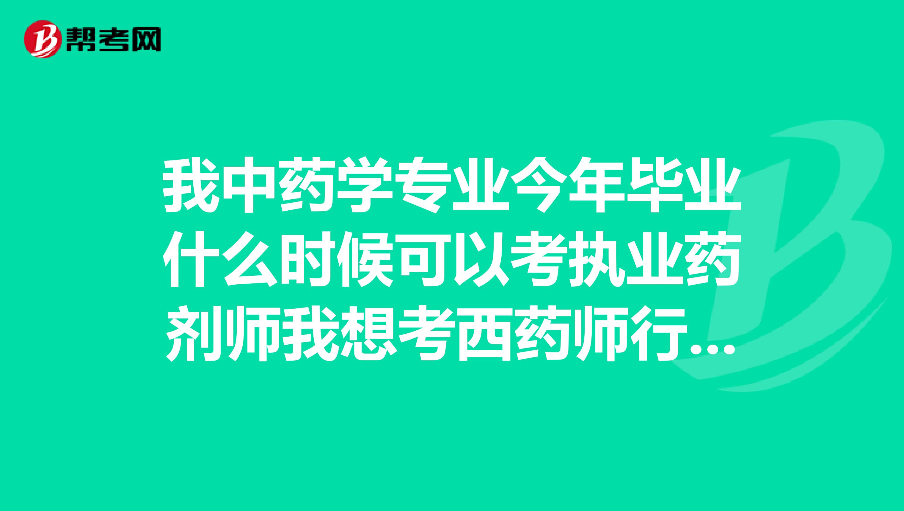 我中药学专业今年毕业什么时候可以考执业药剂师我想考西药师行么?