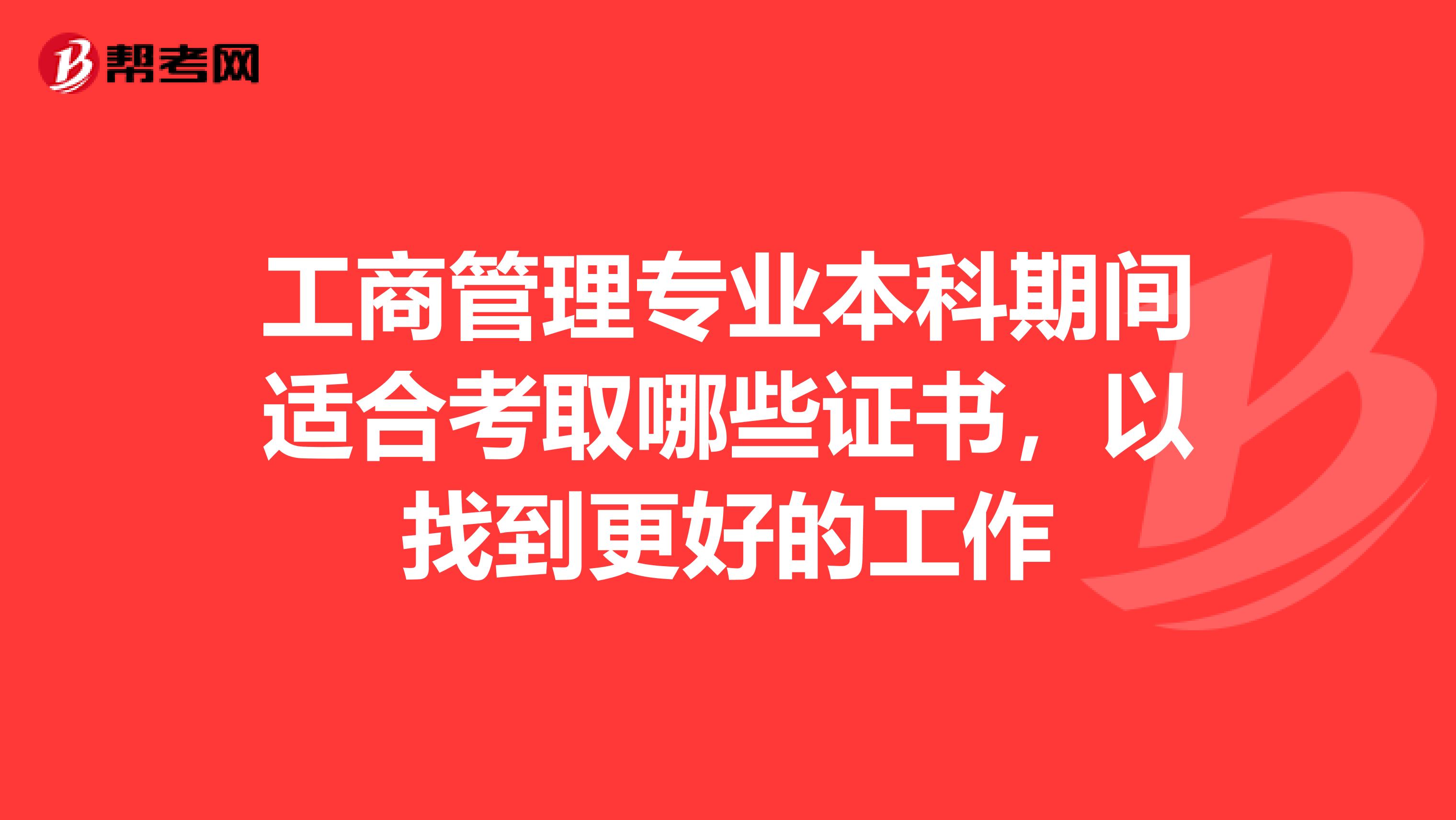 工商管理专业本科期间适合考取哪些证书,以找到更好的工作